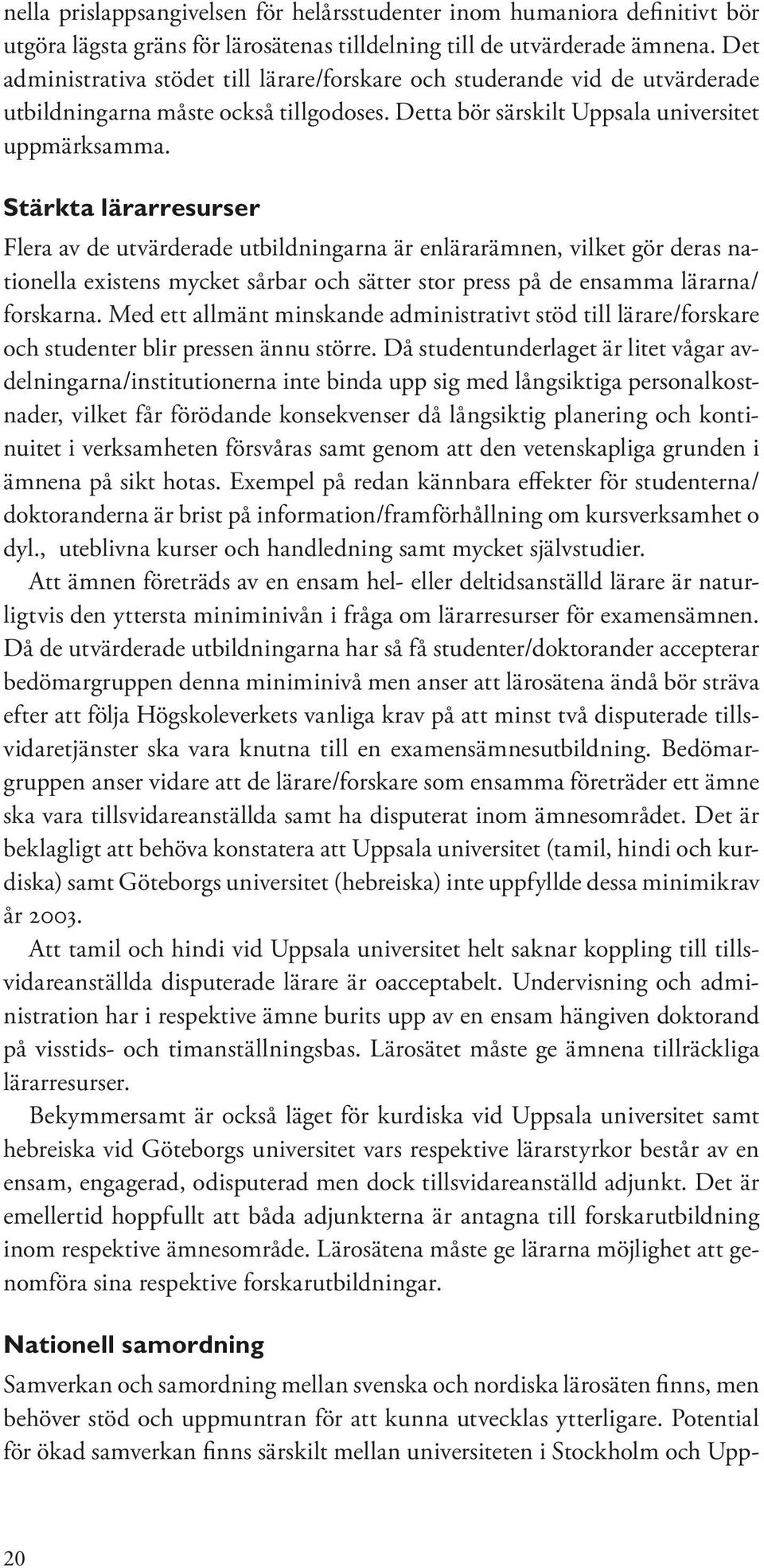 Stärkta lärarresurser Flera av de utvärderade utbildningarna är enlärarämnen, vilket gör deras nationella existens mycket sårbar och sätter stor press på de ensamma lärarna/ forskarna.