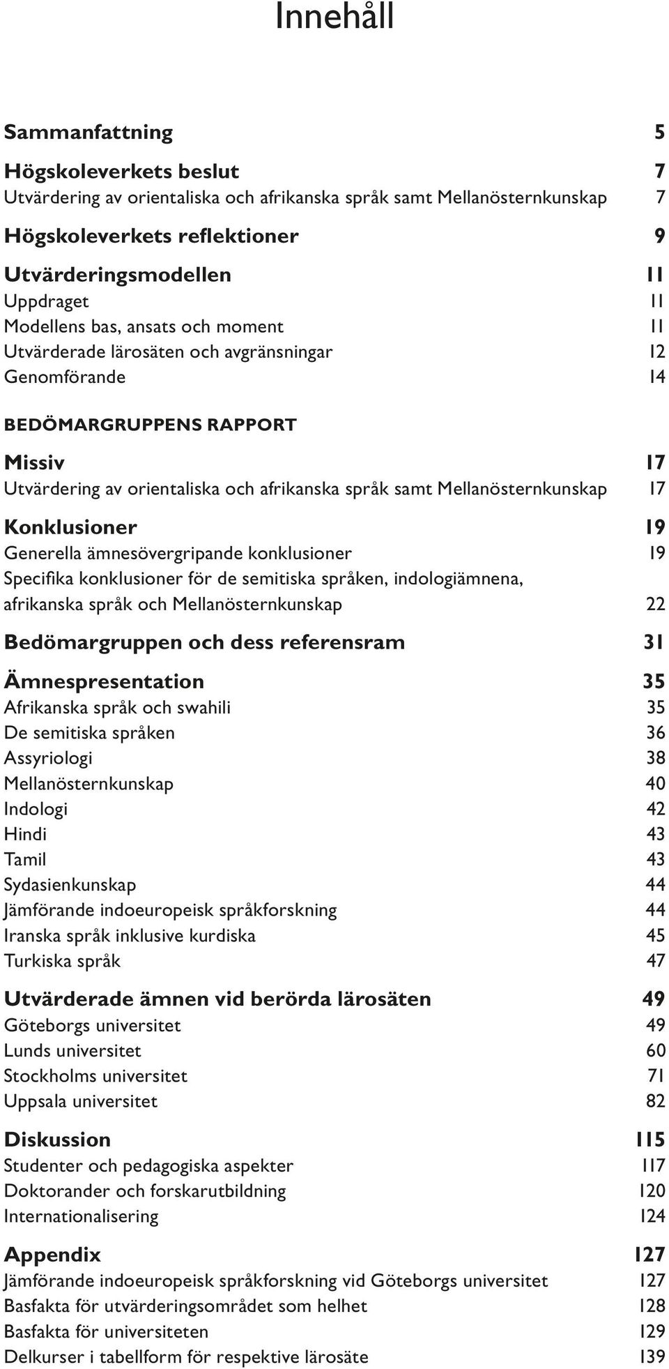 Mellanösternkunskap 17 Konklusioner 19 Generella ämnesövergripande konklusioner 19 Specifi ka konklusioner för de semitiska språken, indologiämnena, afrikanska språk och Mellanösternkunskap 22