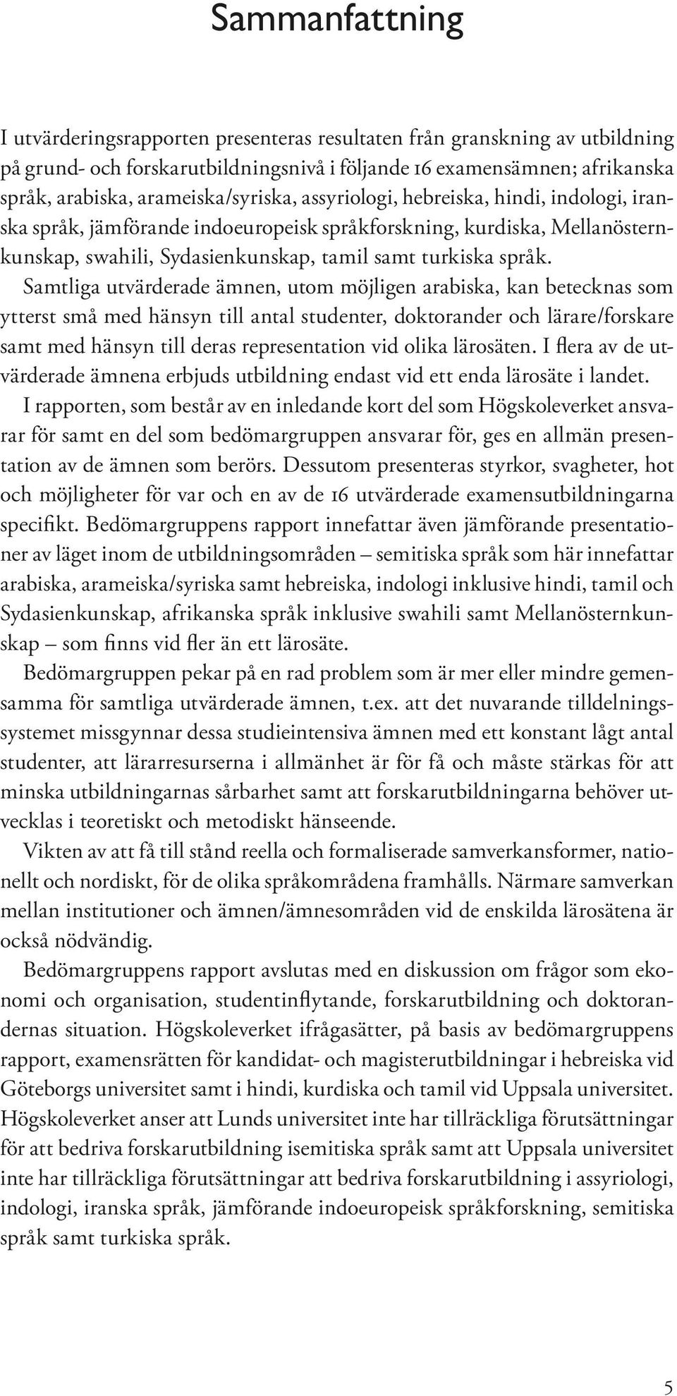 Samtliga utvärderade ämnen, utom möjligen arabiska, kan betecknas som ytterst små med hänsyn till antal studenter, doktorander och lärare/forskare samt med hänsyn till deras representation vid olika