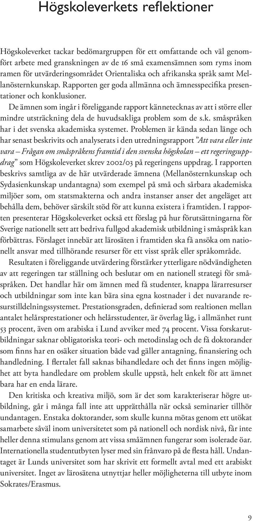 De ämnen som ingår i föreliggande rapport kännetecknas av att i större eller mindre utsträckning dela de huvudsakliga problem som de s.k. småspråken har i det svenska akademiska systemet.