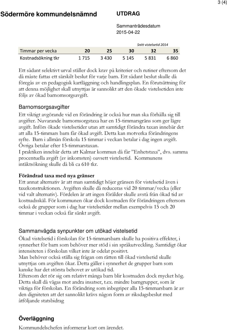 En förutsättning för att denna möjlighet skall utnyttjas är sannolikt att den ökade vistelsetiden inte följs av ökad barnomsorgsavgift.