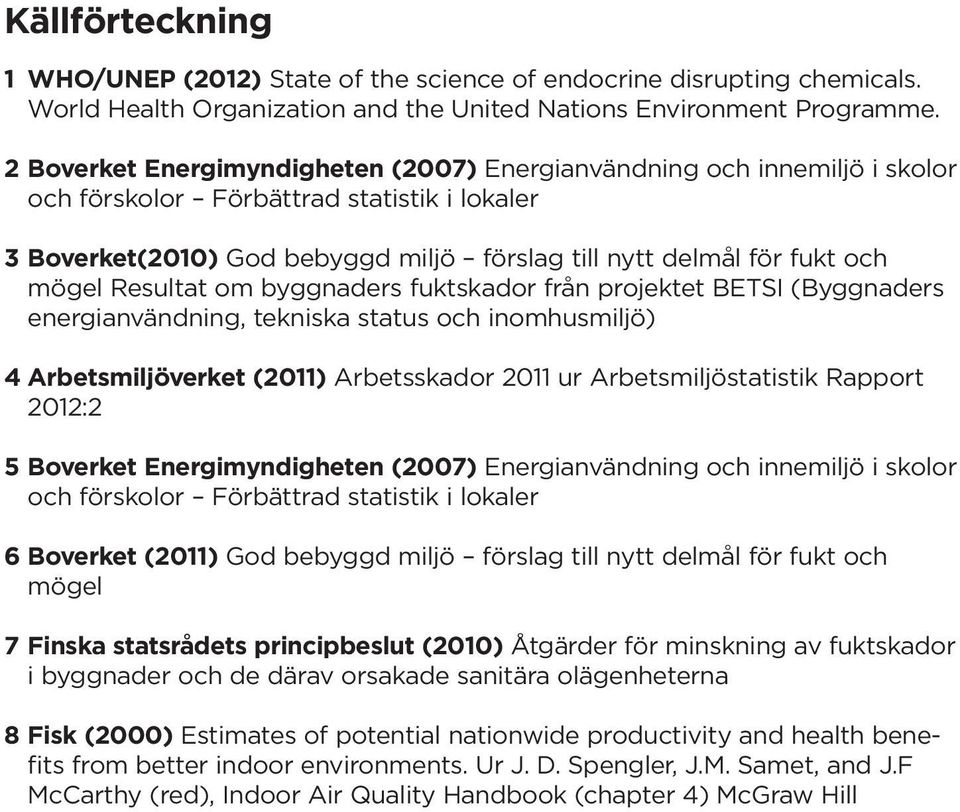 Resultat om byggnaders fuktskador från projektet BETSI (Byggnaders energianvändning, tekniska status och inomhusmiljö) 4 Arbetsmiljöverket (2011) Arbetsskador 2011 ur Arbetsmiljöstatistik Rapport