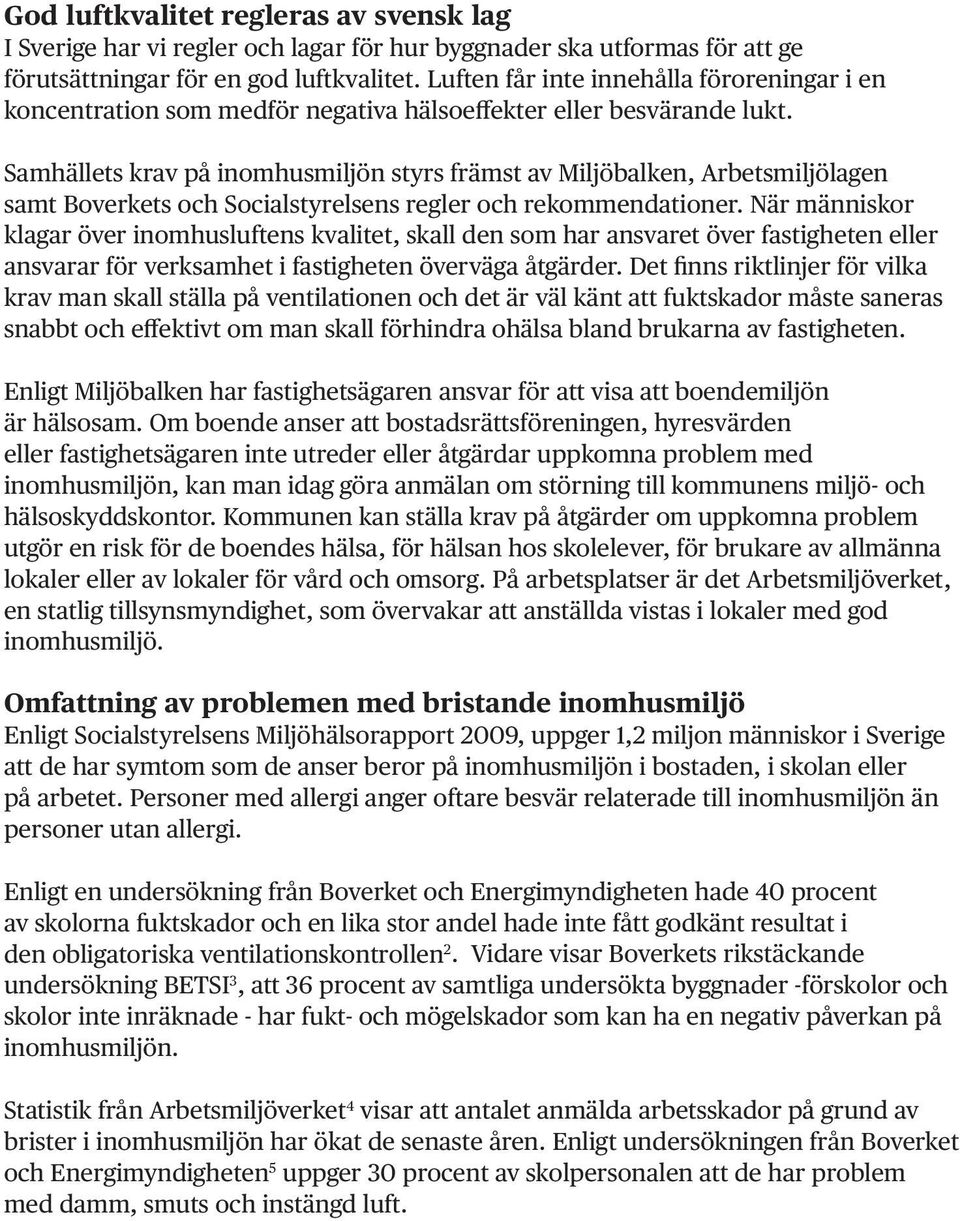 Samhällets krav på inomhusmiljön styrs främst av Miljöbalken, Arbetsmiljölagen samt Boverkets och Socialstyrelsens regler och rekommendationer.