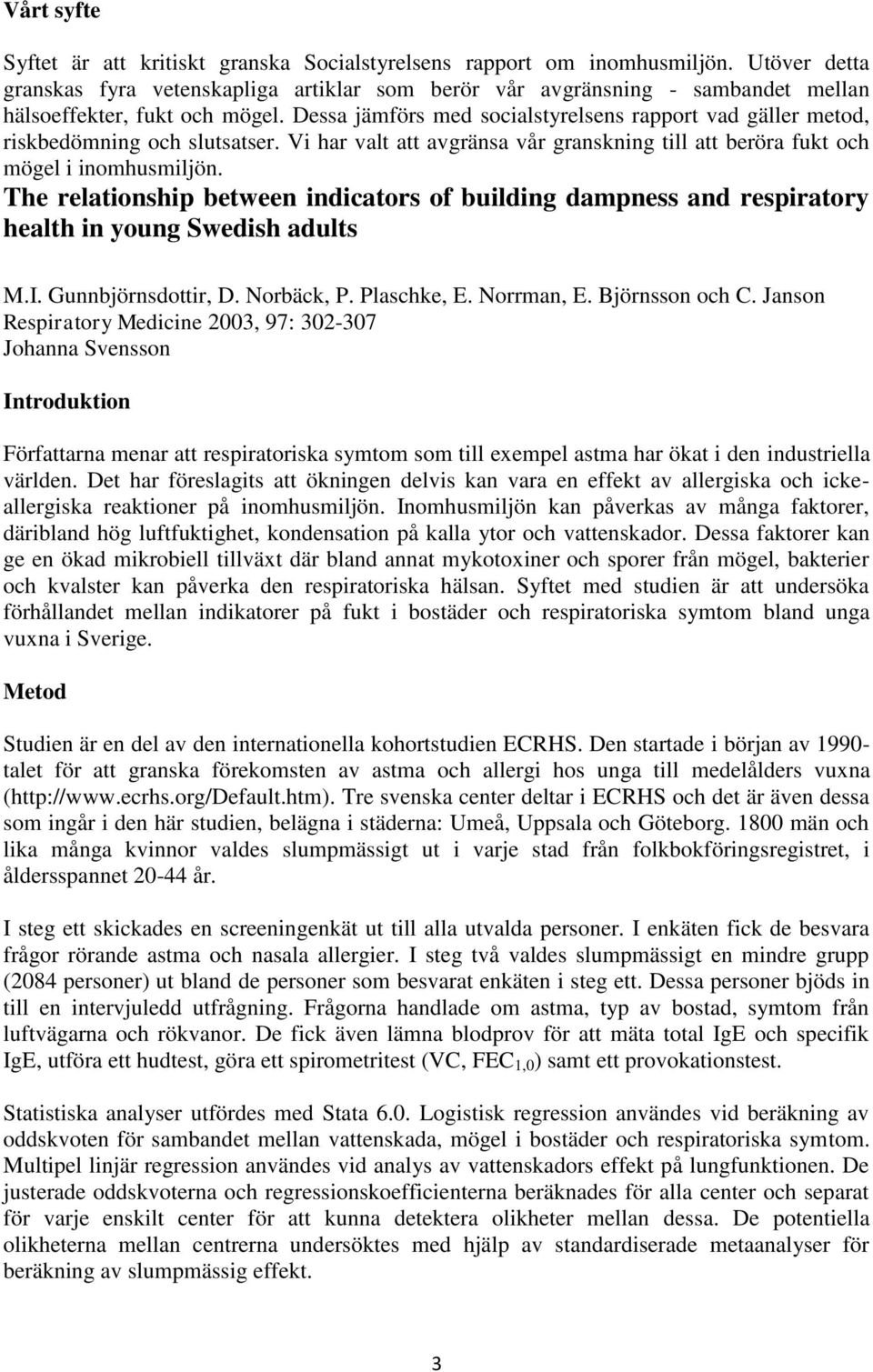 Dessa jämförs med socialstyrelsens rapport vad gäller metod, riskbedömning och slutsatser. Vi har valt att avgränsa vår granskning till att beröra fukt och mögel i inomhusmiljön.