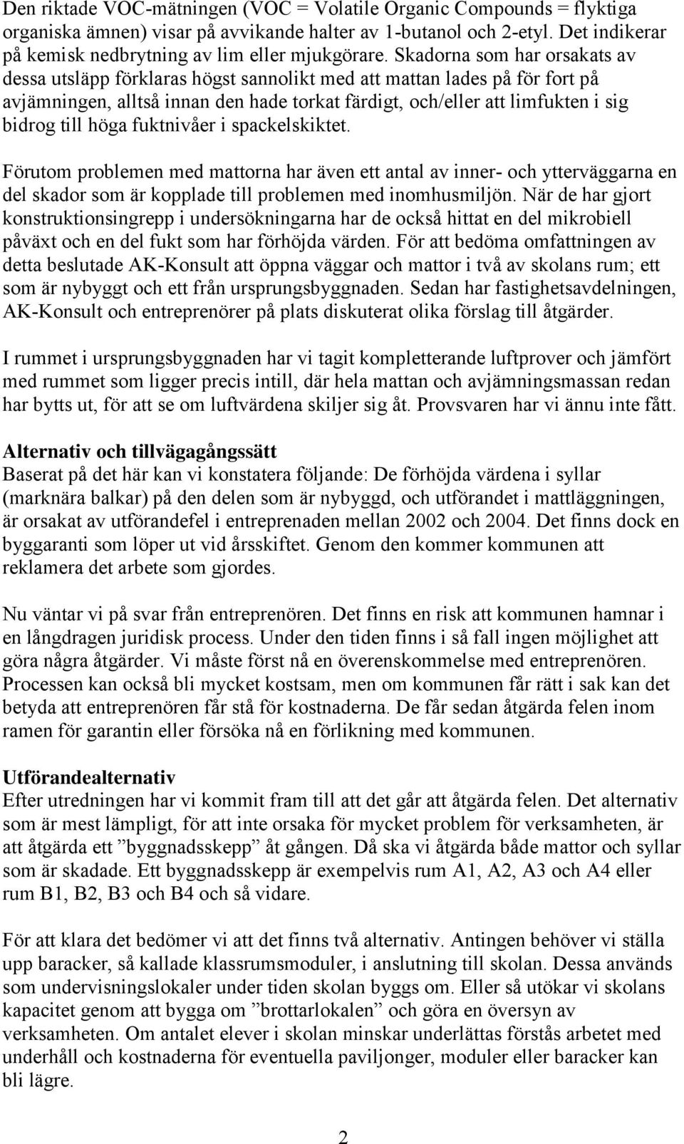 höga fuktnivåer i spackelskiktet. Förutom problemen med mattorna har även ett antal av inner- och ytterväggarna en del skador som är kopplade till problemen med inomhusmiljön.