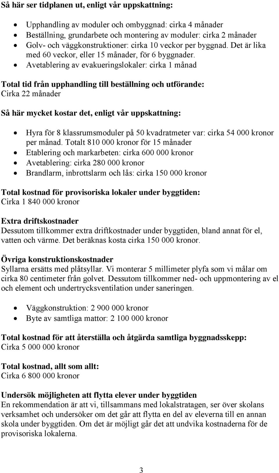 Avetablering av evakueringslokaler: cirka 1 månad Total tid från upphandling till beställning och utförande: Cirka 22 månader Så här mycket kostar det, enligt vår uppskattning: Hyra för 8