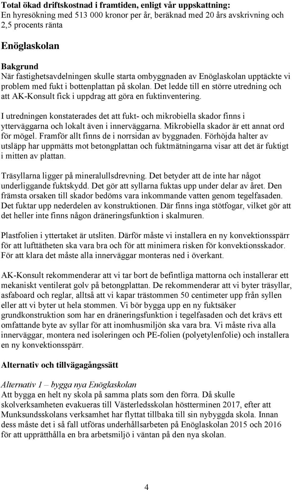 Det ledde till en större utredning och att AK-Konsult fick i uppdrag att göra en fuktinventering.