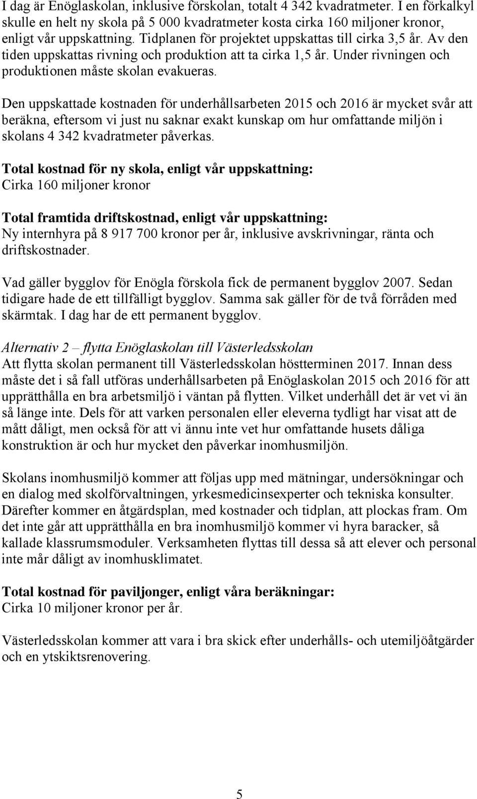 Den uppskattade kostnaden för underhållsarbeten 2015 och 2016 är mycket svår att beräkna, eftersom vi just nu saknar exakt kunskap om hur omfattande miljön i skolans 4 342 kvadratmeter påverkas.