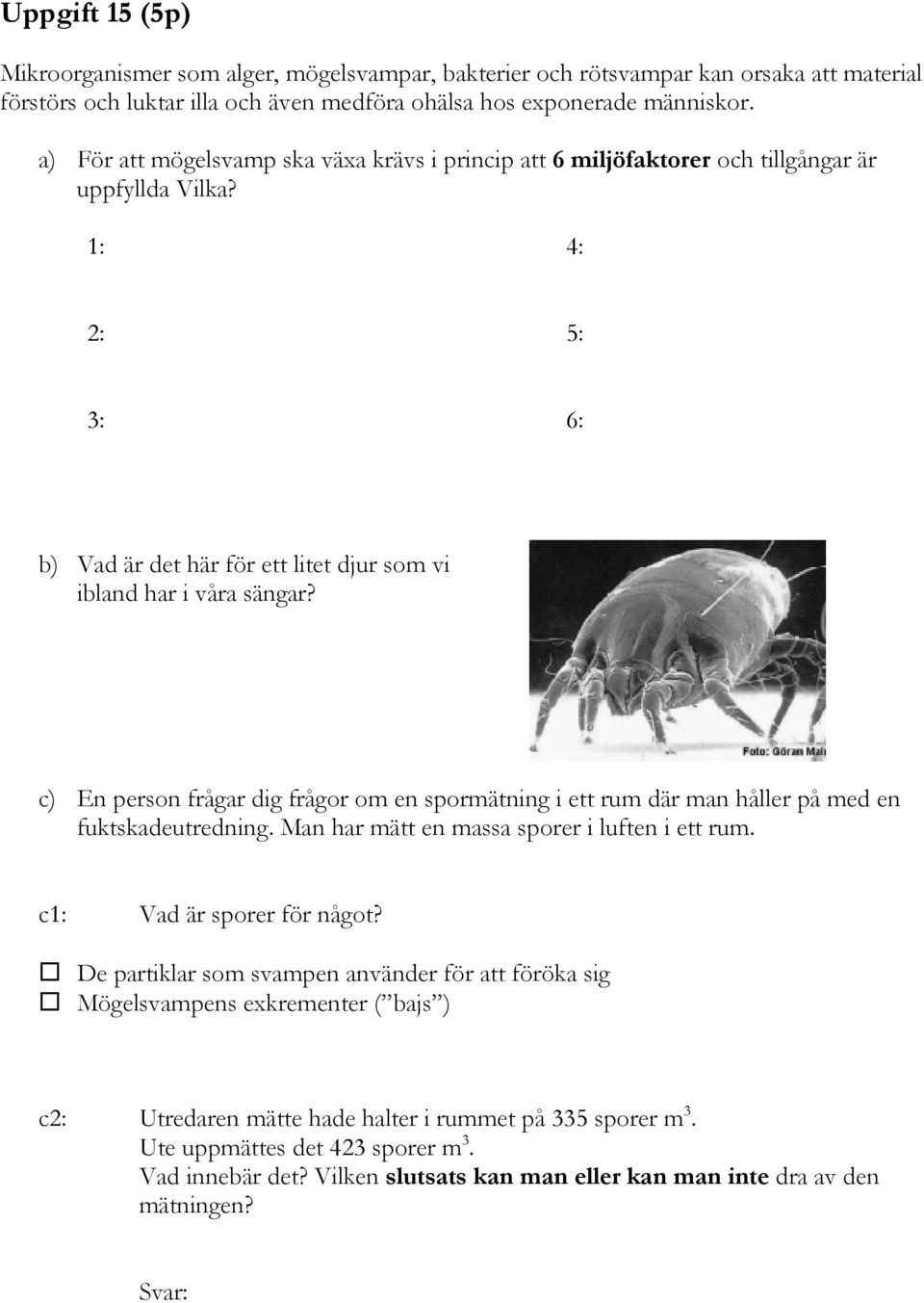 c) En person frågar dig frågor om en spormätning i ett rum där man håller på med en fuktskadeutredning. Man har mätt en massa sporer i luften i ett rum. c1: Vad är sporer för något?