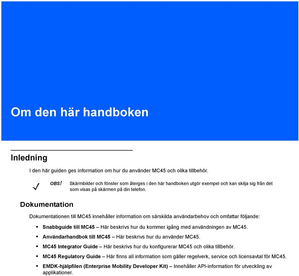 Dokumentation Dokumentationen till MC45 innehåller information om särskilda användarbehov och omfattar följande: Snabbguide till MC45 Här beskrivs hur du kommer igång med användningen av MC45.