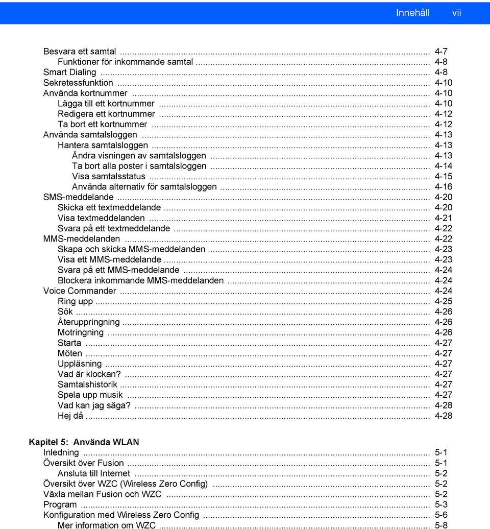 .. 4-13 Ta bort alla poster i samtalsloggen... 4-14 Visa samtalsstatus... 4-15 Använda alternativ för samtalsloggen... 4-16 SMS-meddelande... 4-20 Skicka ett textmeddelande... 4-20 Visa textmeddelanden.