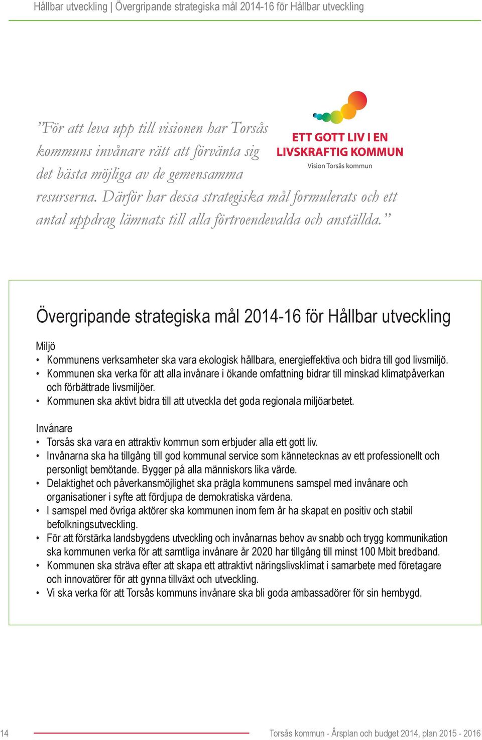 Övergripande strategiska mål 2014-16 för Hållbar utveckling Miljö Kommunens verksamheter ska vara ekologisk hållbara, energieffektiva och bidra till god livsmiljö.