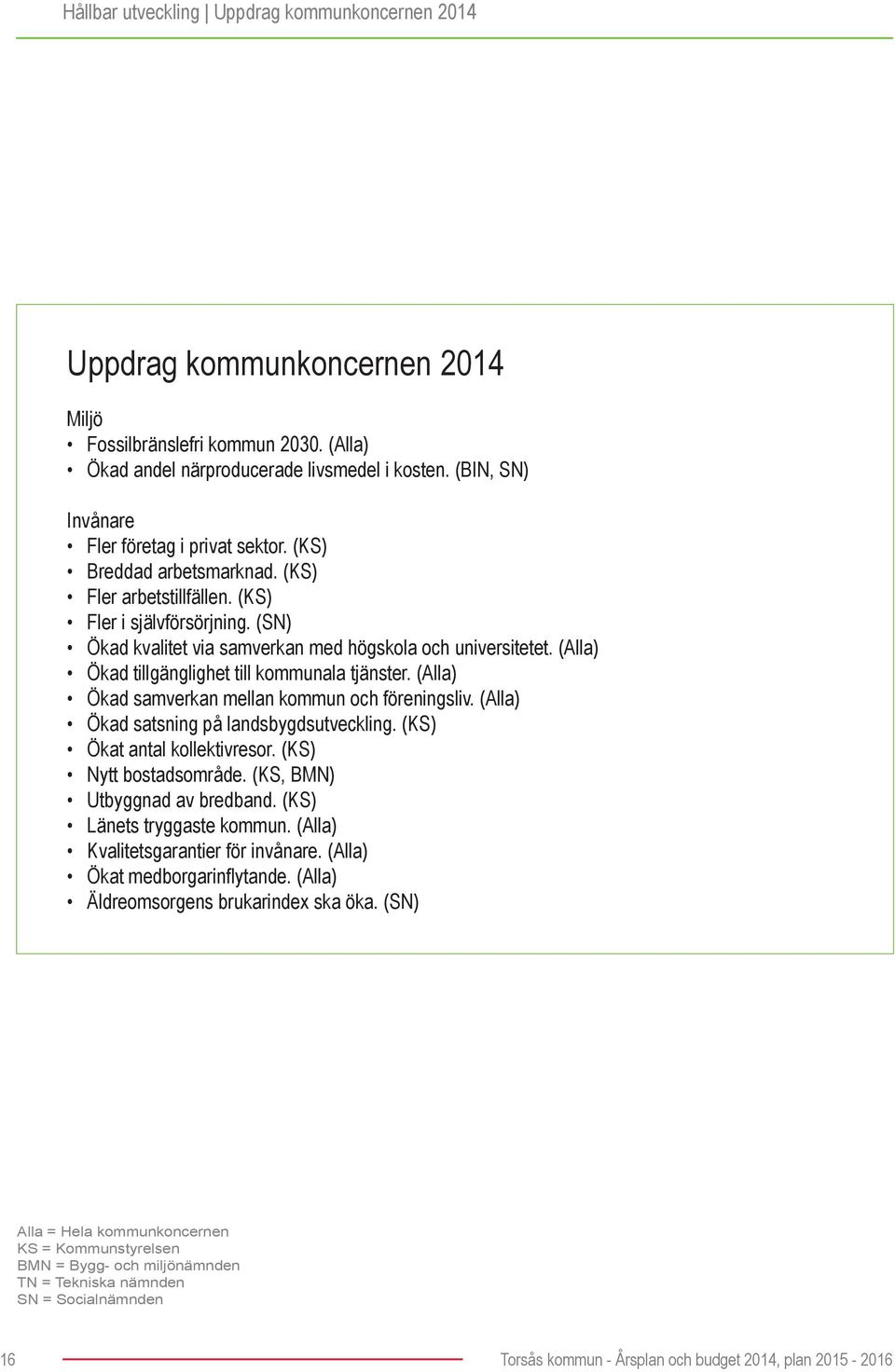 (Alla) Ökad tillgänglighet till kommunala tjänster. (Alla) Ökad samverkan mellan kommun och föreningsliv. (Alla) Ökad satsning på landsbygdsutveckling. (KS) Ökat antal kollektivresor.