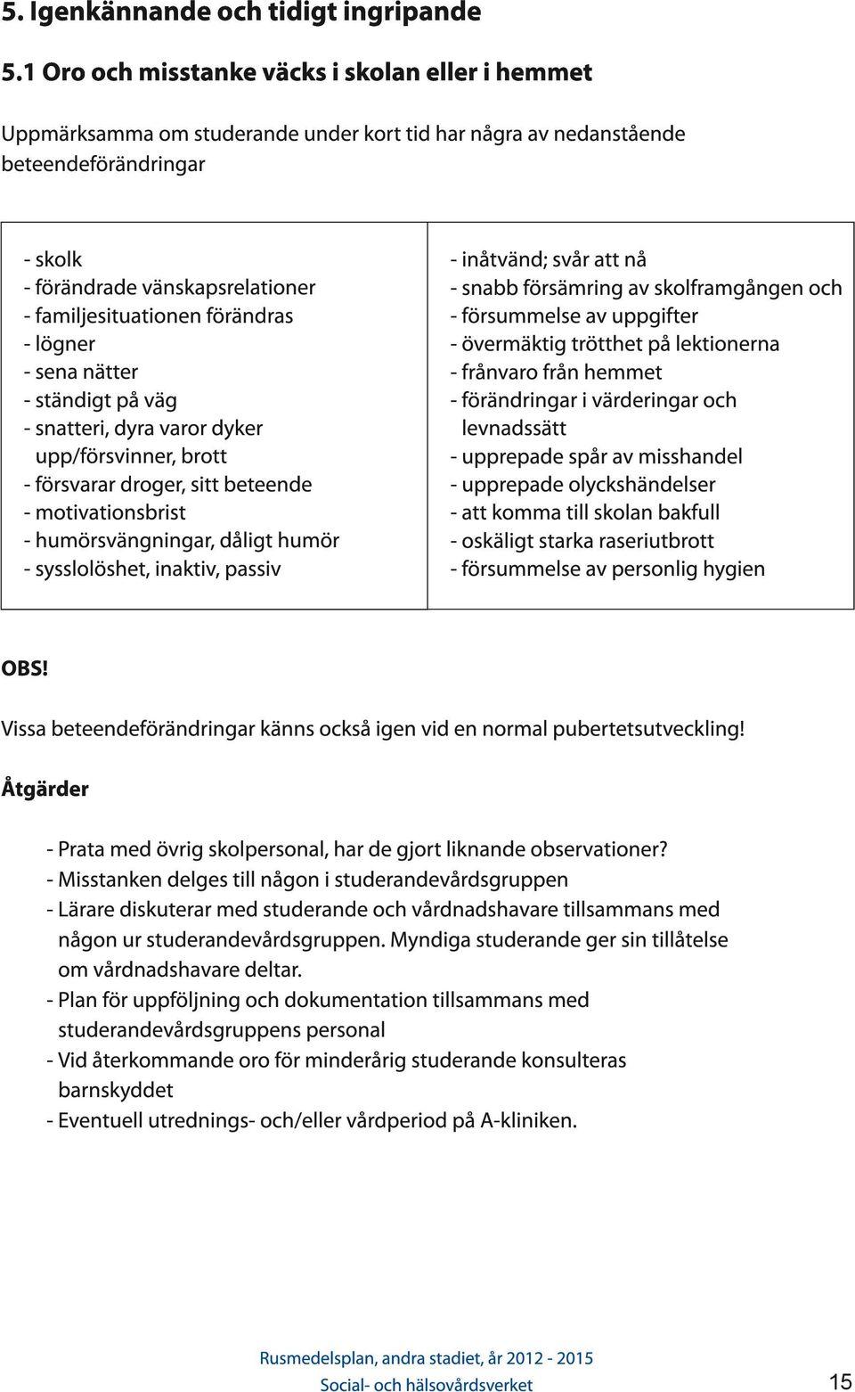 förändras - lögner - sena nätter - ständigt på väg - snatteri, dyra varor dyker upp/försvinner, brott - försvarar droger, sitt beteende - motivationsbrist - humörsvängningar, dåligt humör -