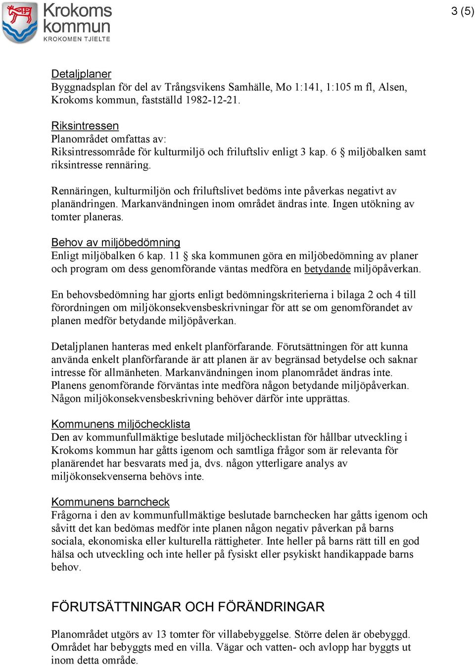 Rennäringen, kulturmiljön och friluftslivet bedöms inte påverkas negativt av planändringen. Markanvändningen inom området ändras inte. Ingen utökning av tomter planeras.