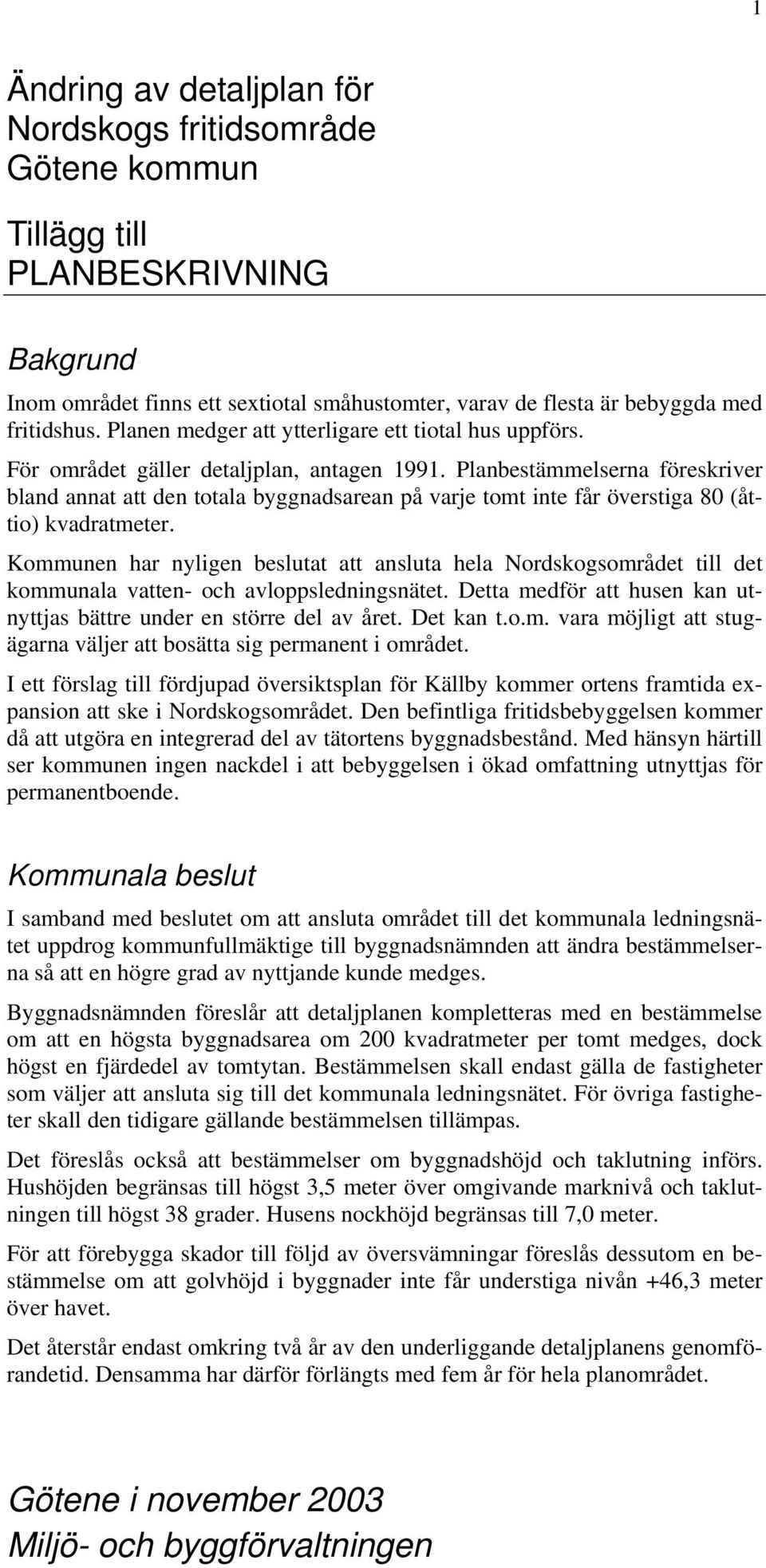 Kommunen har nyligen beslutat att ansluta hela Nordskogsområdet till det kommunala vatten- och avloppsledningsnätet. Detta medför att husen kan utnyttjas bättre under en större del av året. Det kan t.