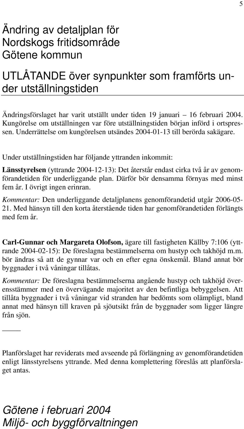 Under utställningstiden har följande yttranden inkommit: Länsstyrelsen (yttrande 2004-12-13): Det återstår endast cirka två år av genomförandetiden för underliggande plan.