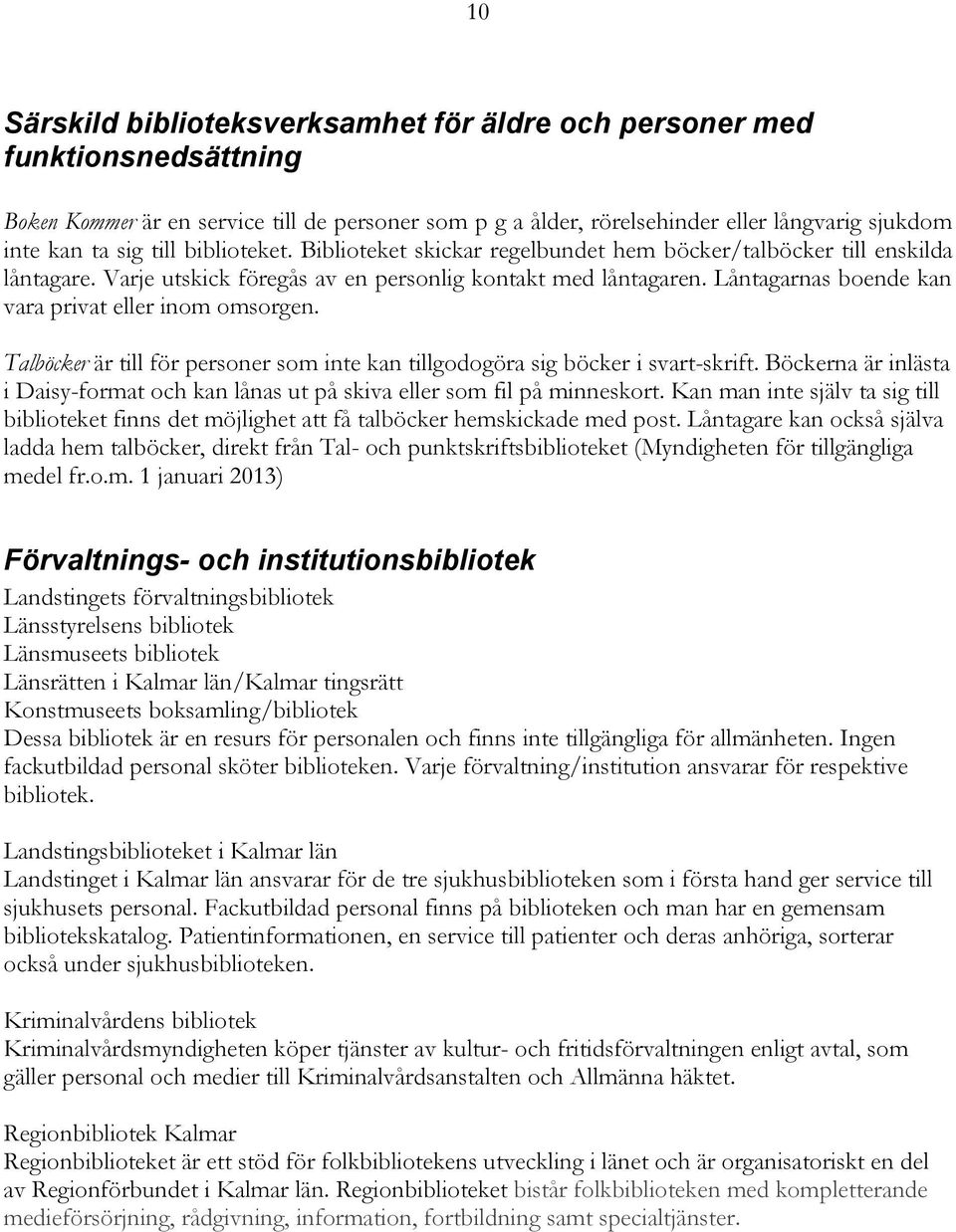 Låntagarnas boende kan vara privat eller inom omsorgen. Talböcker är till för personer som inte kan tillgodogöra sig böcker i svart-skrift.