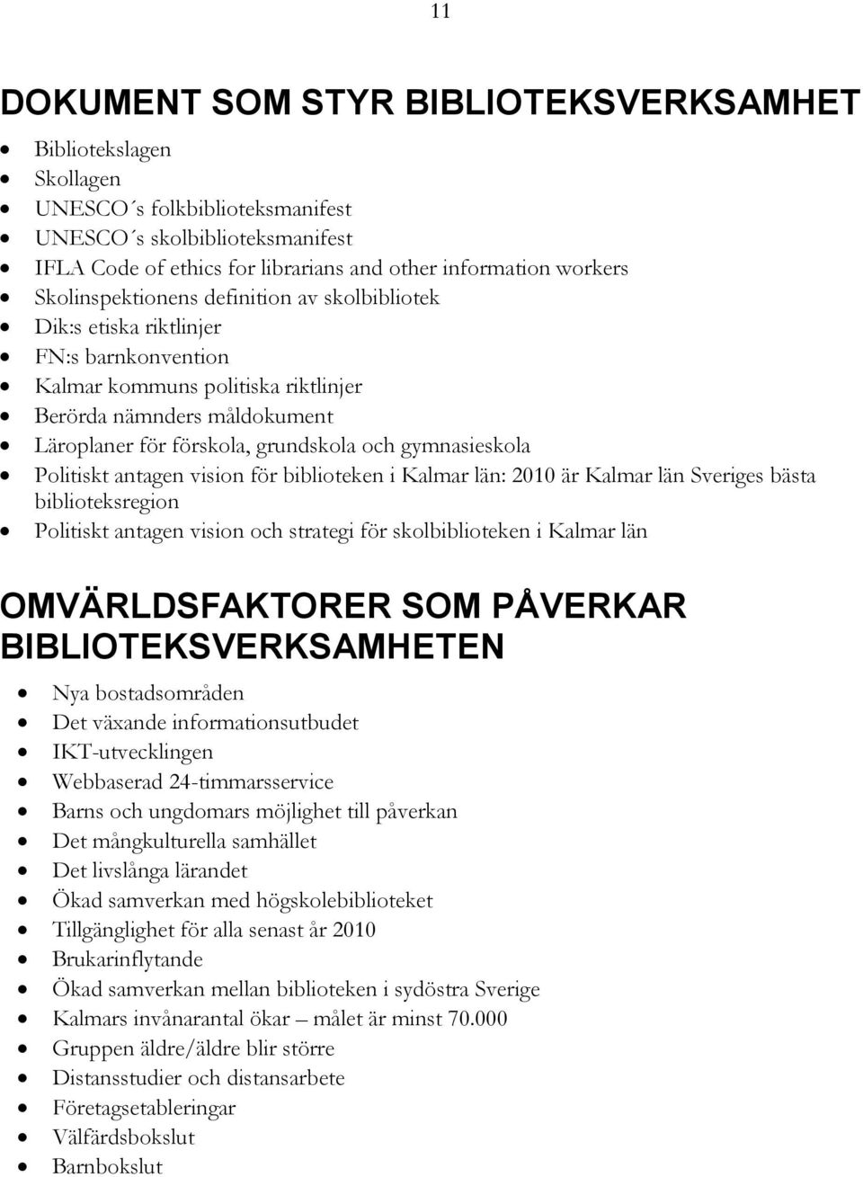 gymnasieskola Politiskt antagen vision för biblioteken i Kalmar län: 2010 är Kalmar län Sveriges bästa biblioteksregion Politiskt antagen vision och strategi för skolbiblioteken i Kalmar län