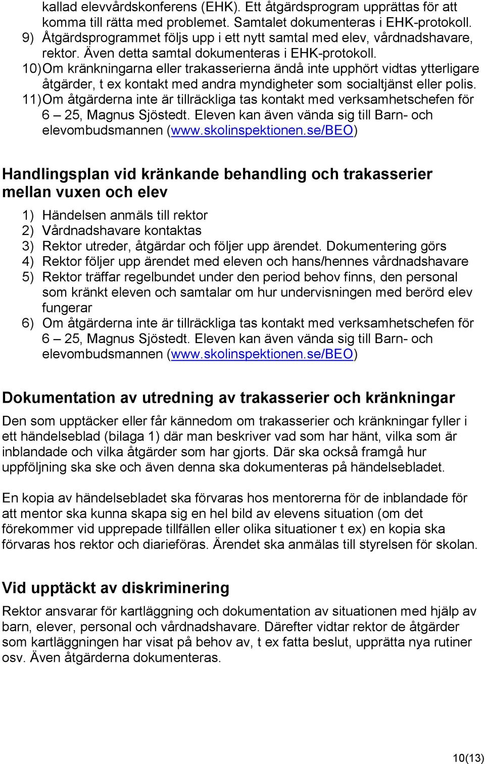 10) Om kränkningarna eller trakasserierna ändå inte upphört vidtas ytterligare åtgärder, t ex kontakt med andra myndigheter som socialtjänst eller polis.