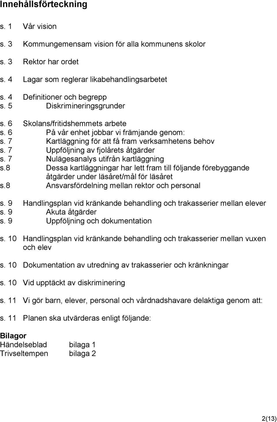 7 Nulägesanalys utifrån kartläggning s.8 Dessa kartläggningar har lett fram till följande förebyggande åtgärder under läsåret/mål för läsåret s.8 Ansvarsfördelning mellan rektor och personal s.