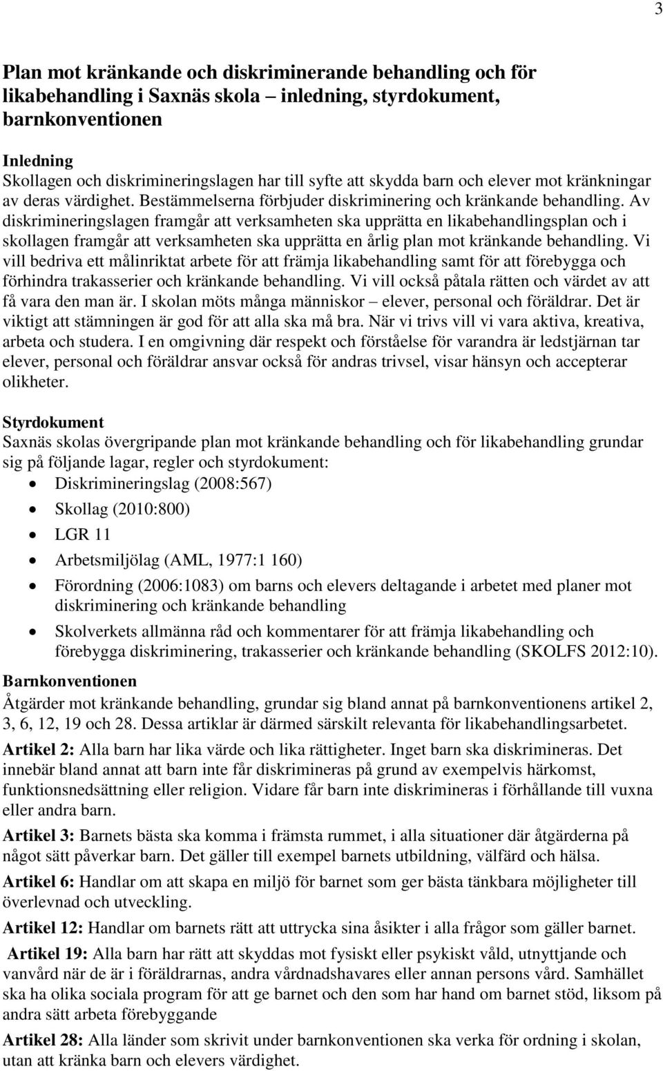 Av diskrimineringslagen framgår att verksamheten ska upprätta en likabehandlingsplan och i skollagen framgår att verksamheten ska upprätta en årlig plan mot kränkande behandling.