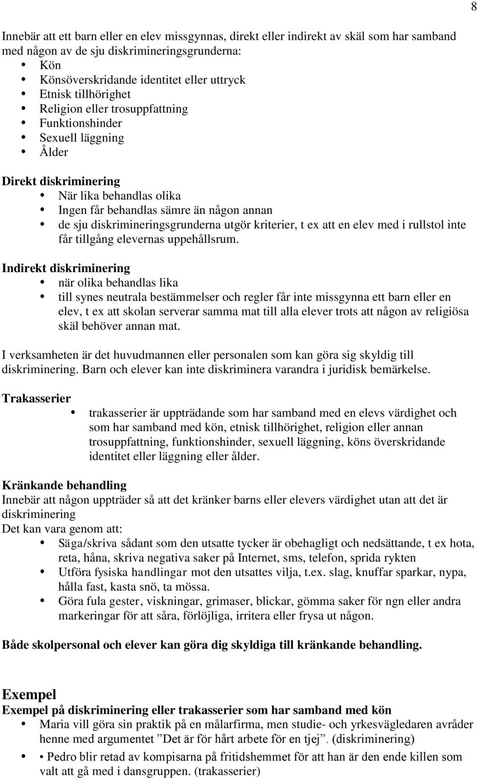 diskrimineringsgrunderna utgör kriterier, t ex att en elev med i rullstol inte får tillgång elevernas uppehållsrum.