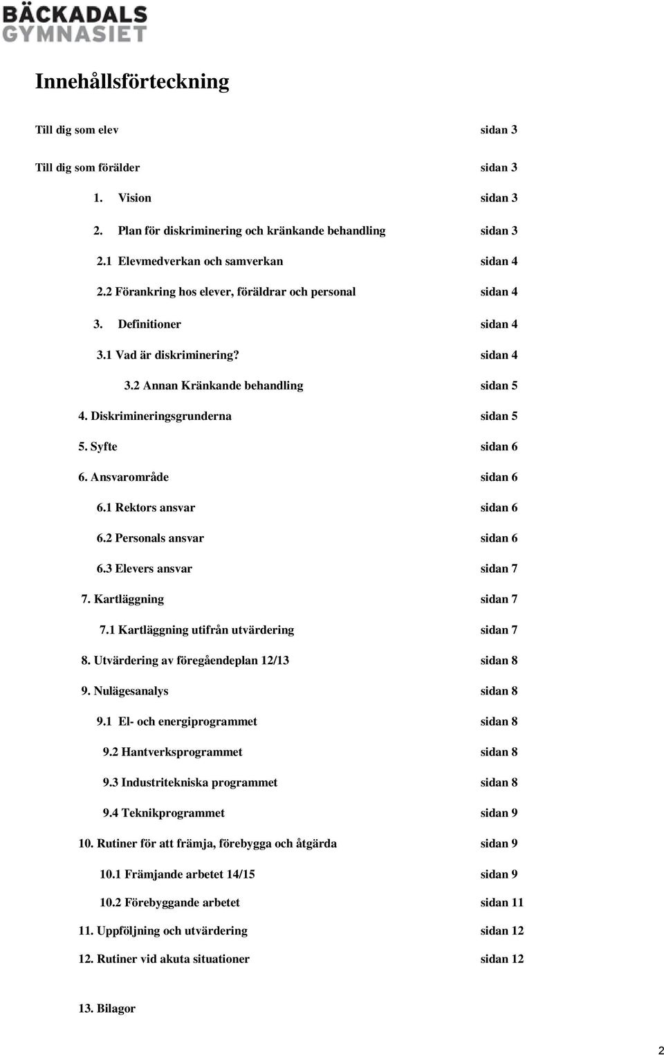 Syfte sidan 6 6. Ansvarområde sidan 6 6.1 Rektors ansvar sidan 6 6.2 Personals ansvar sidan 6 6.3 Elevers ansvar sidan 7 7. Kartläggning sidan 7 7.1 Kartläggning utifrån utvärdering sidan 7 8.