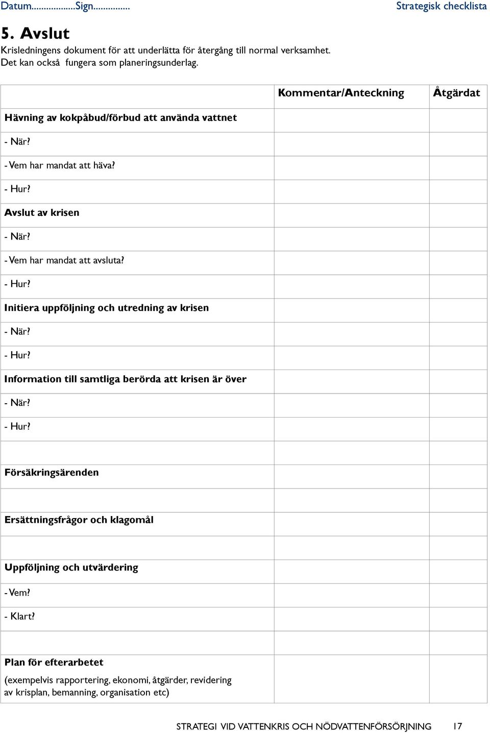 - Vem har mandat att avsluta? - Hur? Initiera uppföljning och utredning av krisen - När? - Hur? Information till samtliga berörda att krisen är över - När? - Hur? Försäkringsärenden Ersättningsfrågor och klagomål Uppföljning och utvärdering - Vem?