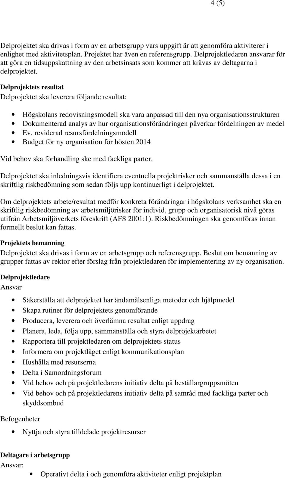 Delprojektets resultat Delprojektet ska leverera följande resultat: Högskolans redovisningsmodell ska vara anpassad till den nya organisationsstrukturen Dokumenterad analys av hur