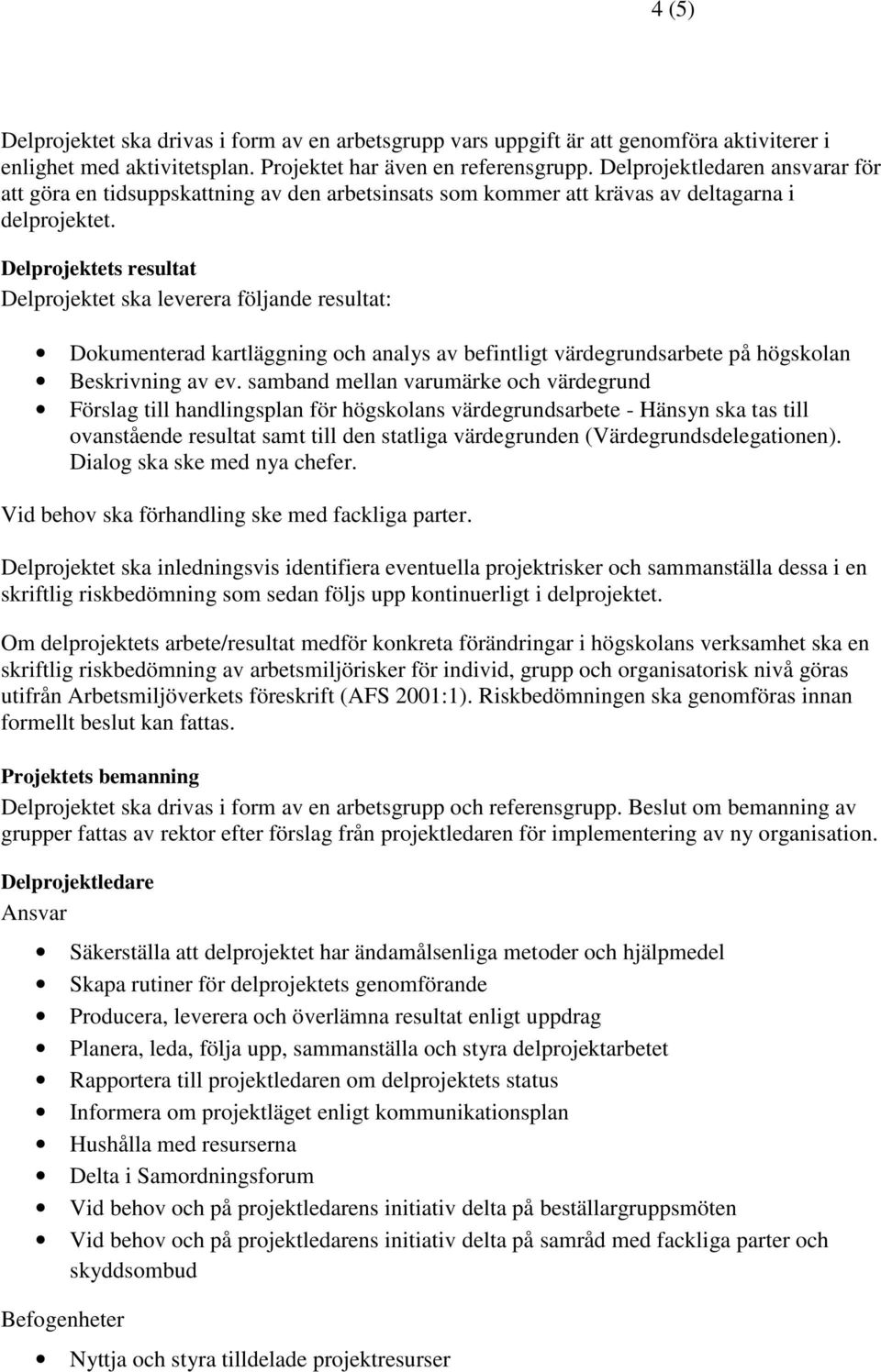 Delprojektets resultat Delprojektet ska leverera följande resultat: Dokumenterad kartläggning och analys av befintligt värdegrundsarbete på högskolan Beskrivning av ev.