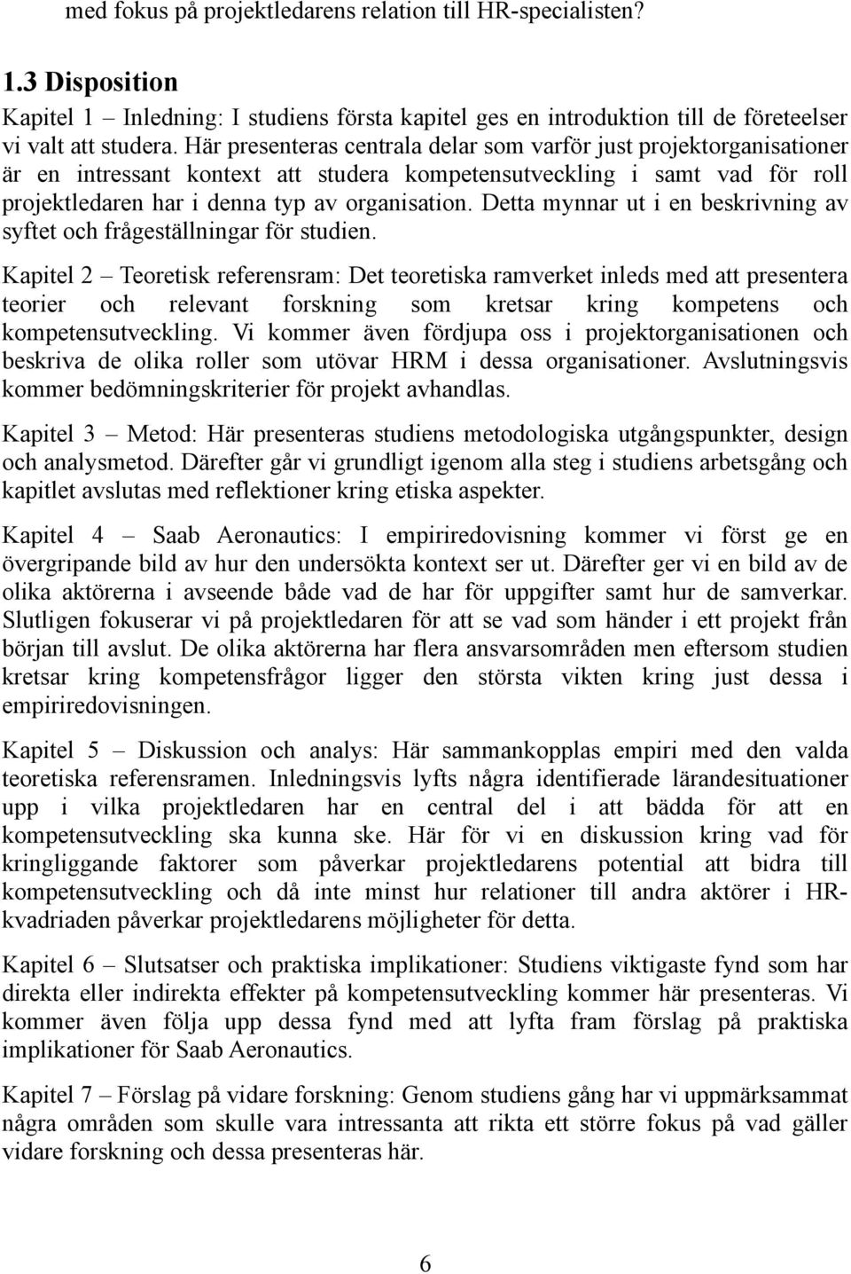 Detta mynnar ut i en beskrivning av syftet och frågeställningar för studien.