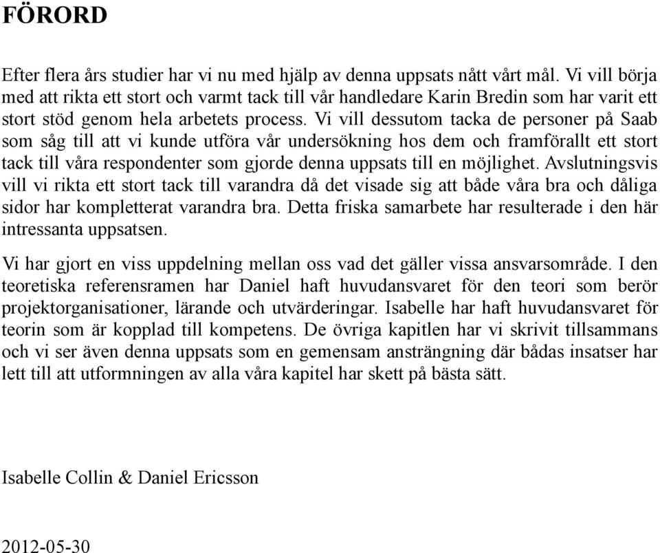 Vi vill dessutom tacka de personer på Saab som såg till att vi kunde utföra vår undersökning hos dem och framförallt ett stort tack till våra respondenter som gjorde denna uppsats till en möjlighet.