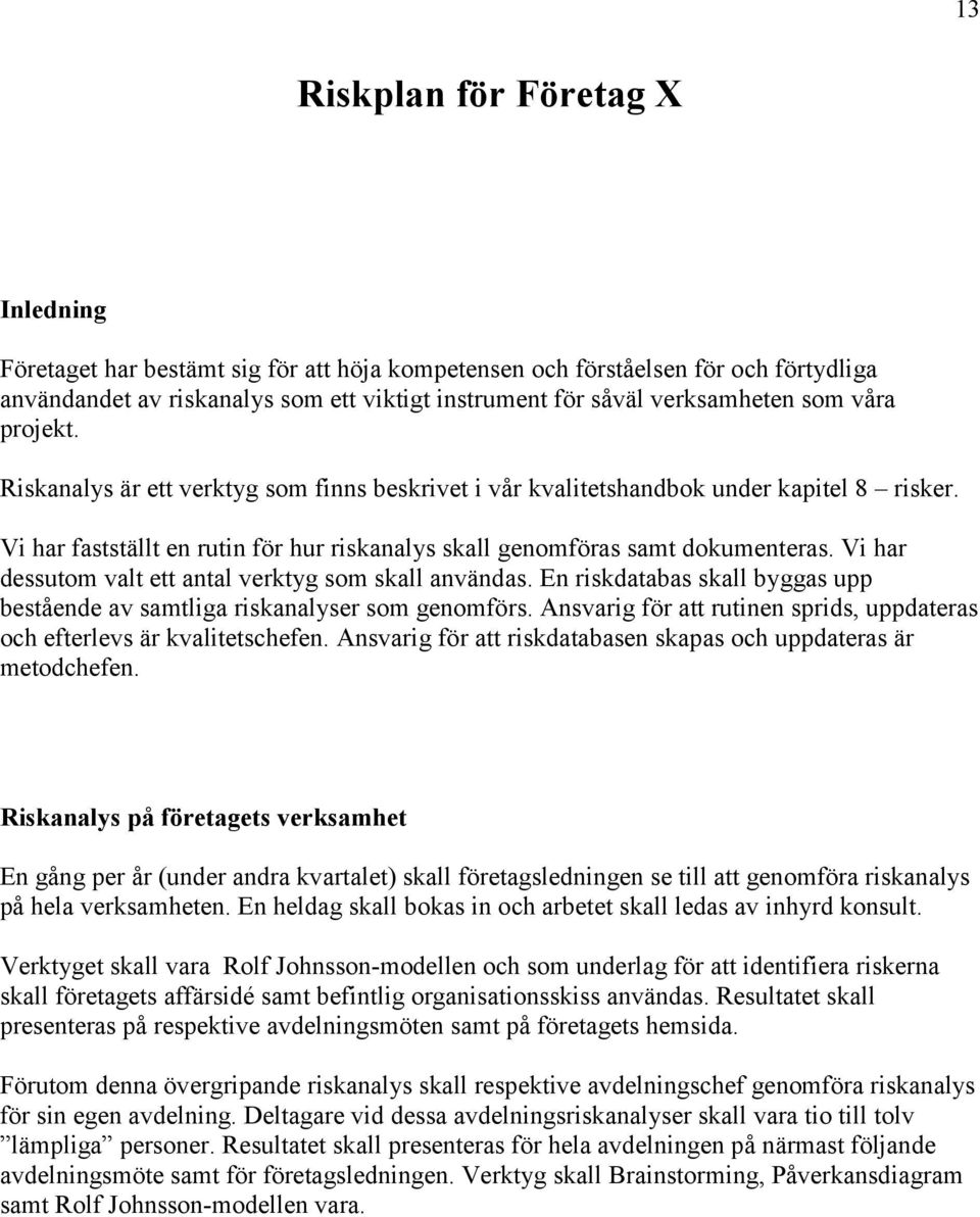 Vi har dessutom valt ett antal verktyg som skall användas. En riskdatabas skall byggas upp bestående av samtliga riskanalyser som genomförs.