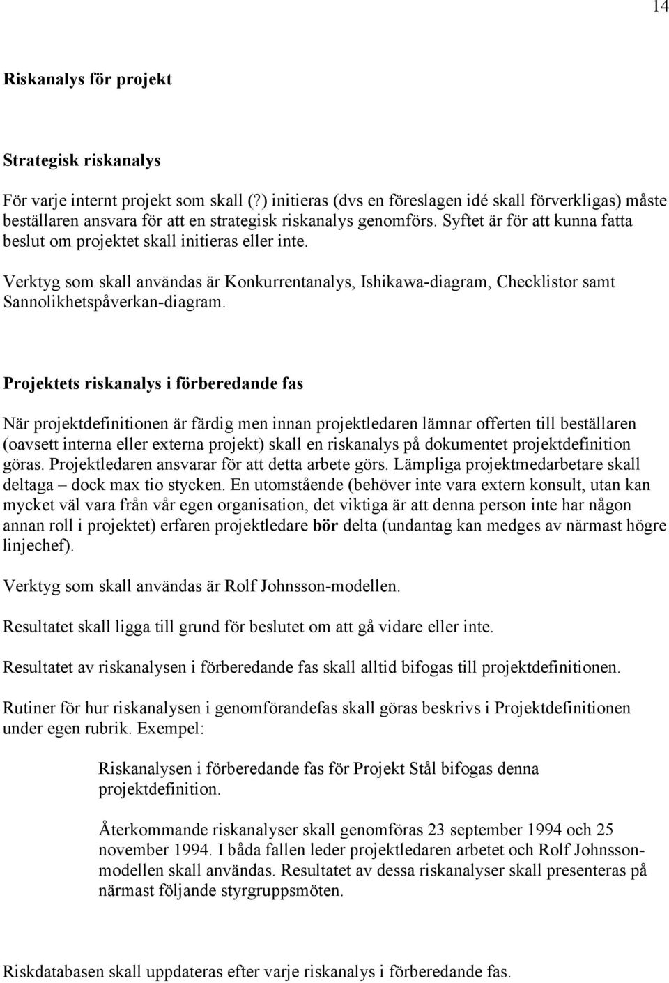 Syftet är för att kunna fatta beslut om projektet skall initieras eller inte. Verktyg som skall användas är Konkurrentanalys, Ishikawa-diagram, Checklistor samt Sannolikhetspåverkan-diagram.