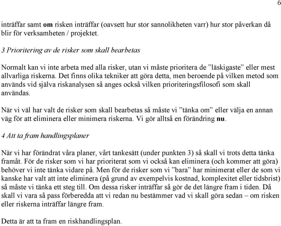 Det finns olika tekniker att göra detta, men beroende på vilken metod som används vid själva riskanalysen så anges också vilken prioriteringsfilosofi som skall användas.