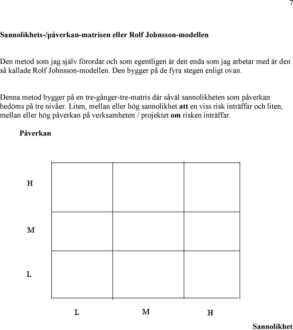 Denna metod bygger på en tre-gånger-tre-matris där såväl sannolikheten som påverkan bedöms på tre nivåer.