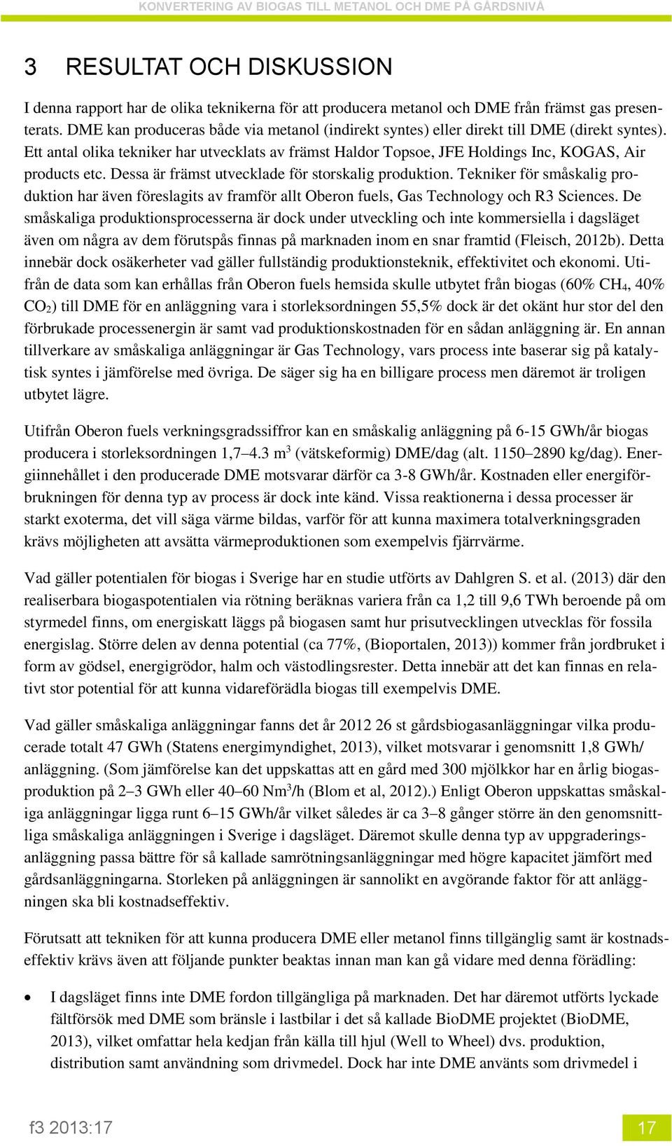 Dessa är främst utvecklade för storskalig produktion. Tekniker för småskalig produktion har även föreslagits av framför allt Oberon fuels, Gas Technology och R3 Sciences.