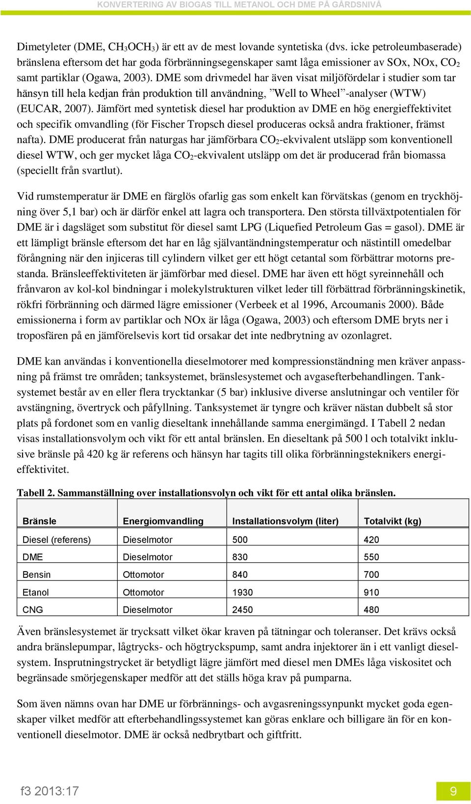 DME som drivmedel har även visat miljöfördelar i studier som tar hänsyn till hela kedjan från produktion till användning, Well to Wheel -analyser (WTW) (EUCAR, 2007).