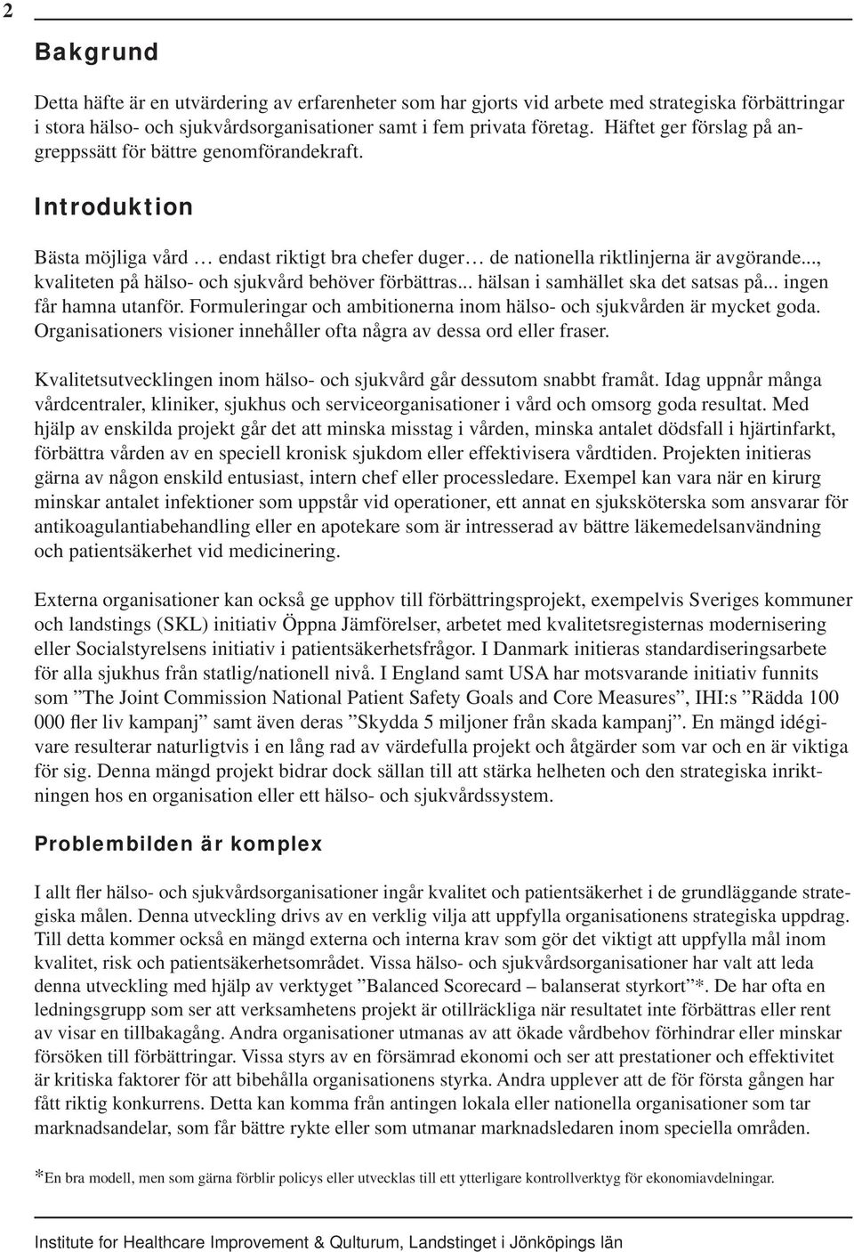 .., kvaliteten på hälso- och sjukvård behöver förbättras... hälsan i samhället ska det satsas på... ingen får hamna utanför. Formuleringar och ambitionerna inom hälso- och sjukvården är mycket goda.