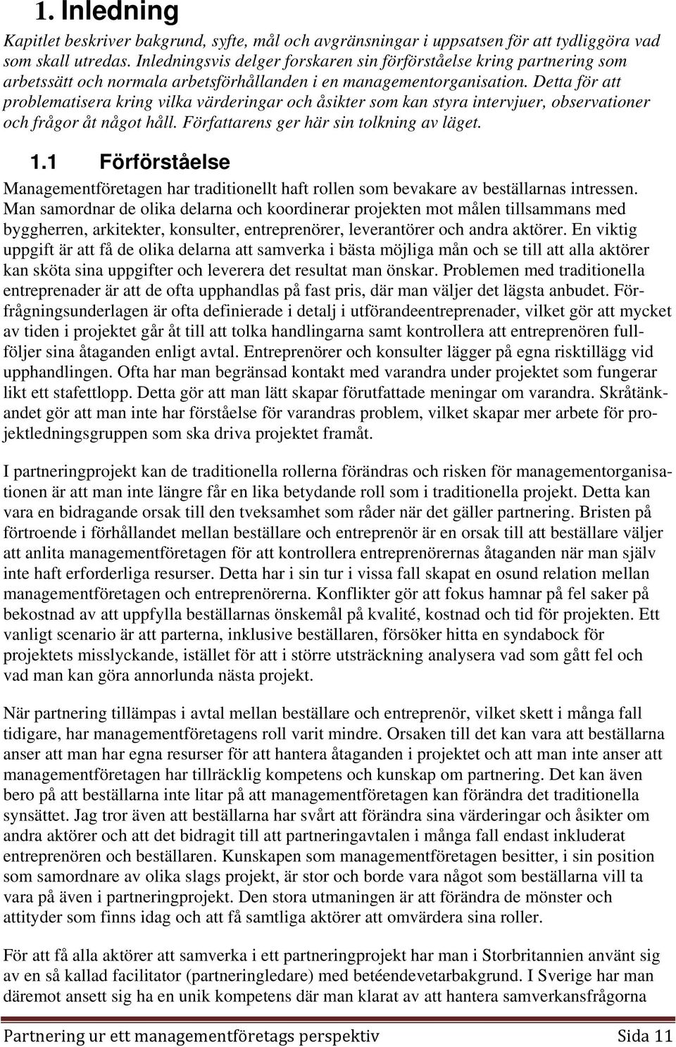 Detta för att problematisera kring vilka värderingar och åsikter som kan styra intervjuer, observationer och frågor åt något håll. Författarens ger här sin tolkning av läget. 1.