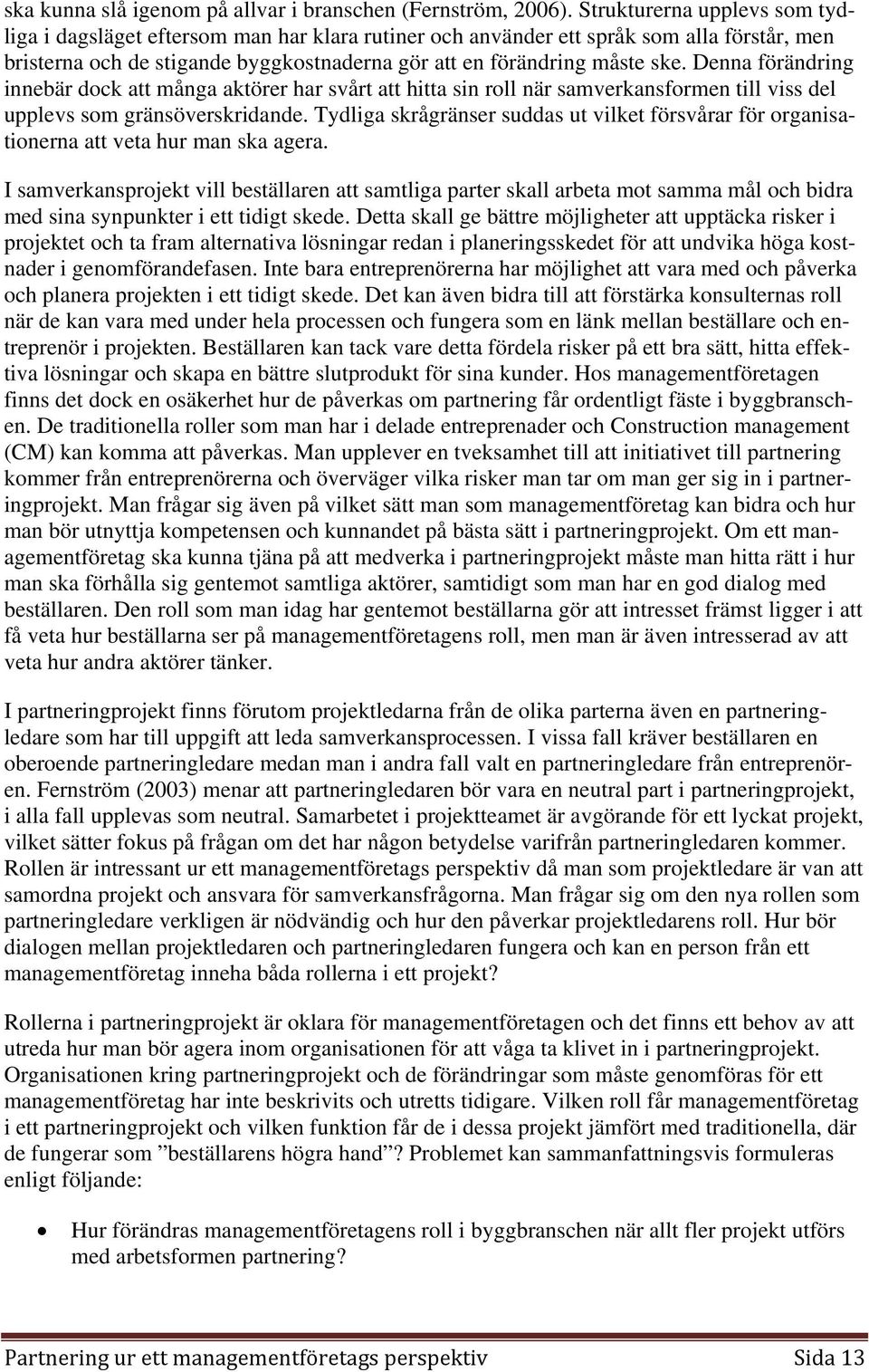 Denna förändring innebär dock att många aktörer har svårt att hitta sin roll när samverkansformen till viss del upplevs som gränsöverskridande.