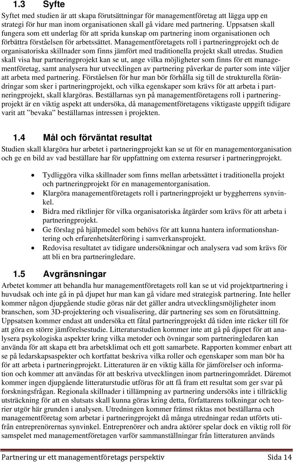 Managementföretagets roll i partneringprojekt och de organisatoriska skillnader som finns jämfört med traditionella projekt skall utredas.