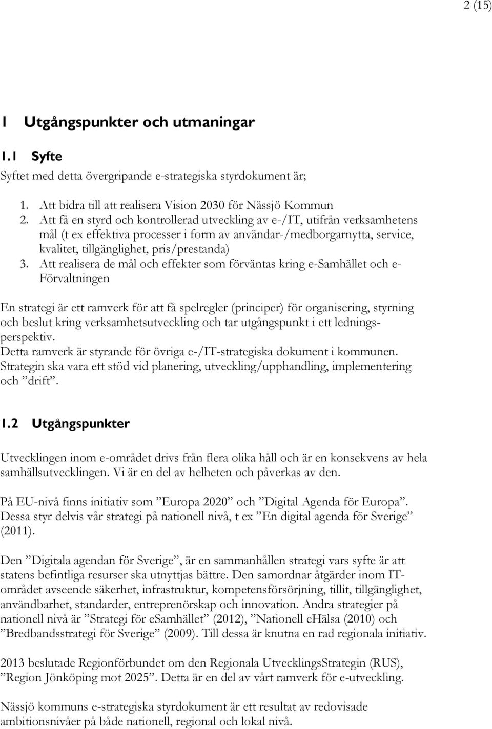 Att realisera de mål och effekter som förväntas kring e-samhället och e- Förvaltningen En strategi är ett ramverk för att få spelregler (principer) för organisering, styrning och beslut kring