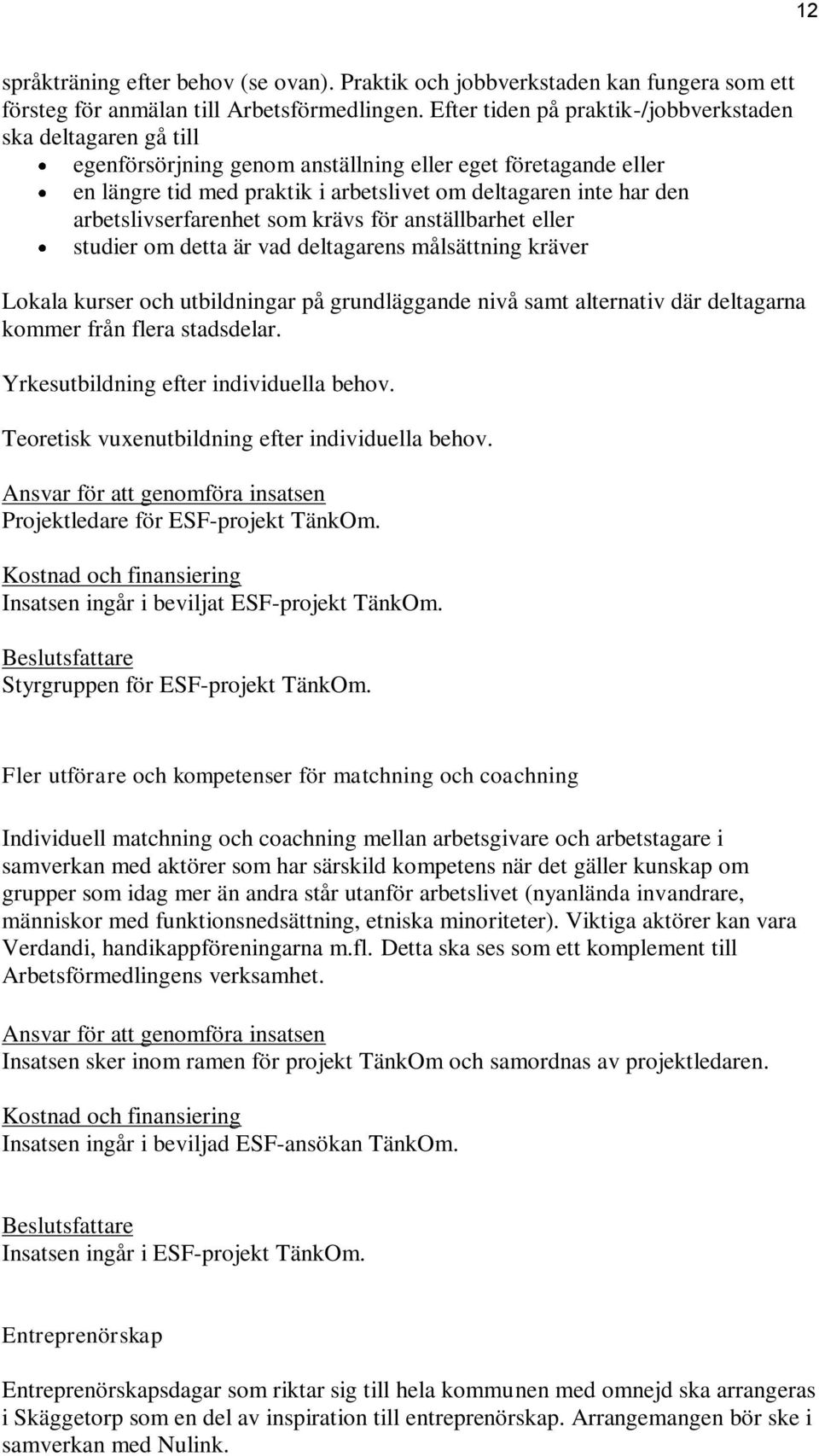 arbetslivserfarenhet som krävs för anställbarhet eller studier om detta är vad deltagarens målsättning kräver Lokala kurser och utbildningar på grundläggande nivå samt alternativ där deltagarna