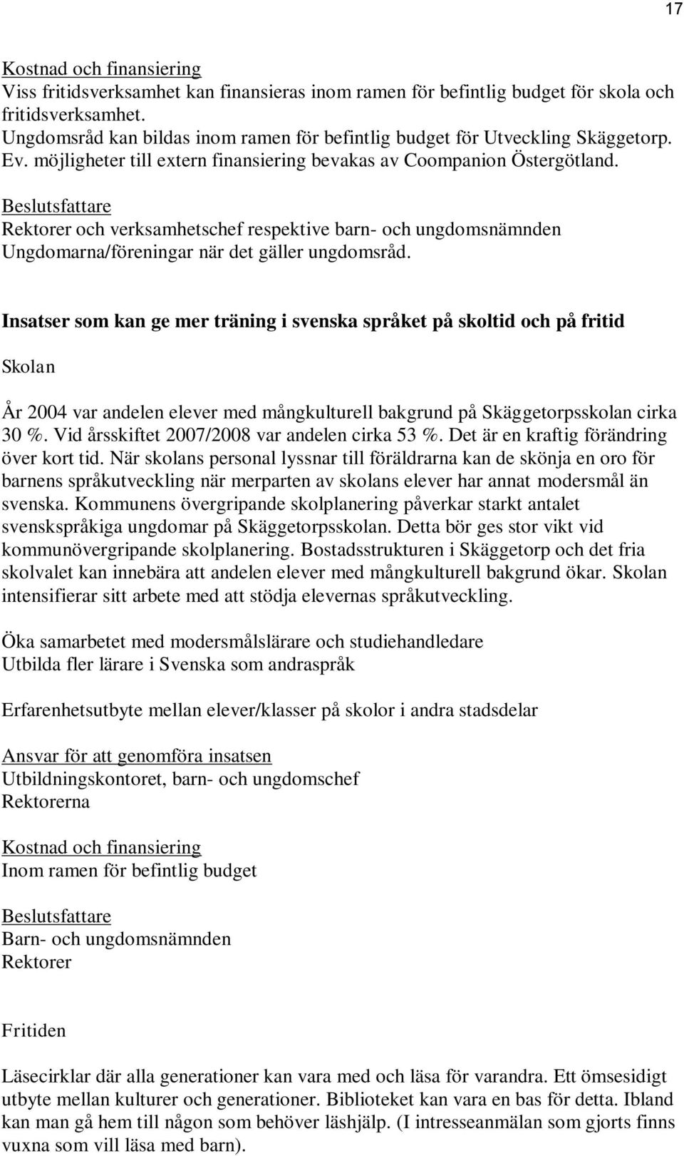 Insatser som kan ge mer träning i svenska språket på skoltid och på fritid Skolan År 2004 var andelen elever med mångkulturell bakgrund på Skäggetorpsskolan cirka 30 %.