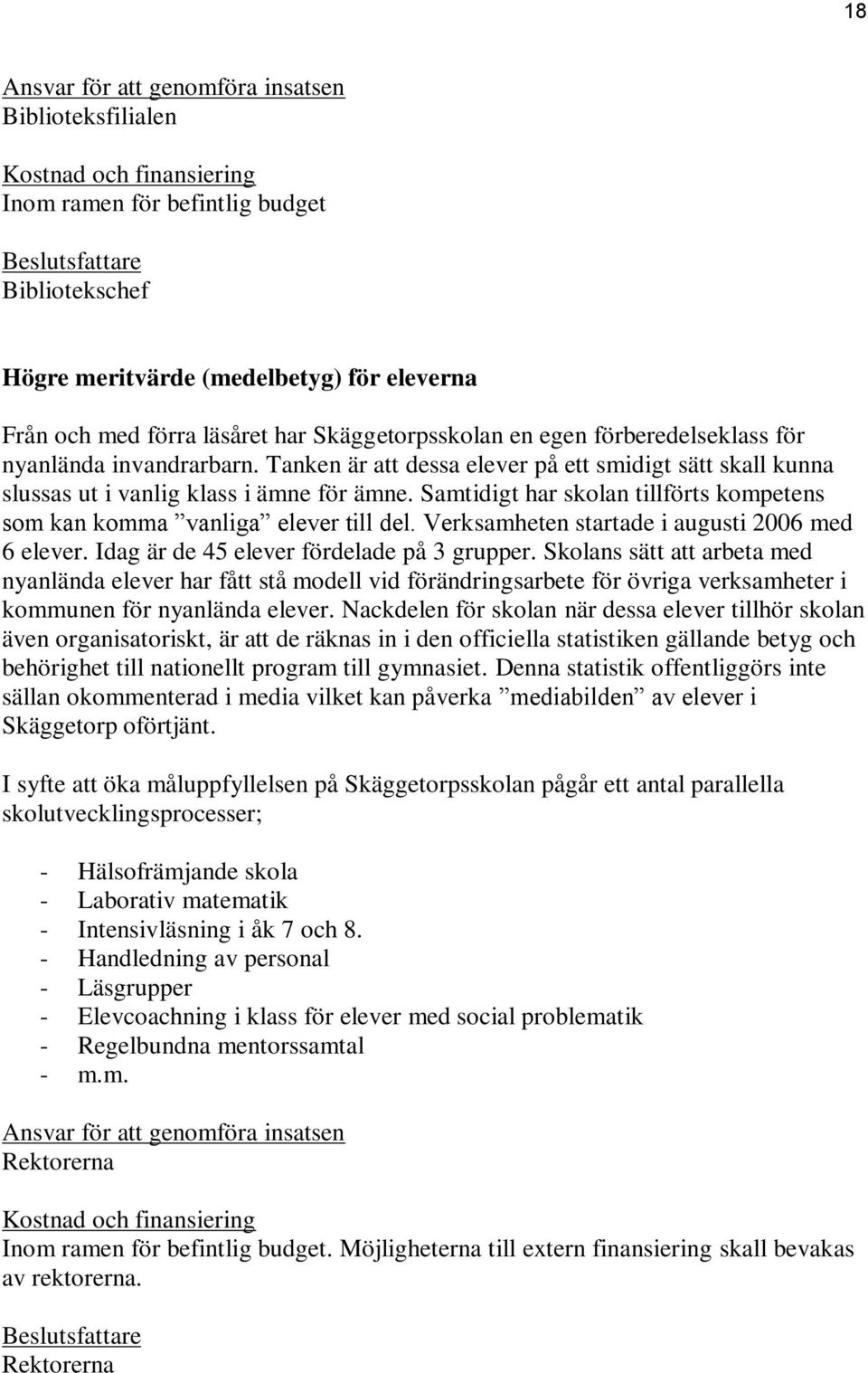 Samtidigt har skolan tillförts kompetens som kan komma vanliga elever till del. Verksamheten startade i augusti 2006 med 6 elever. Idag är de 45 elever fördelade på 3 grupper.