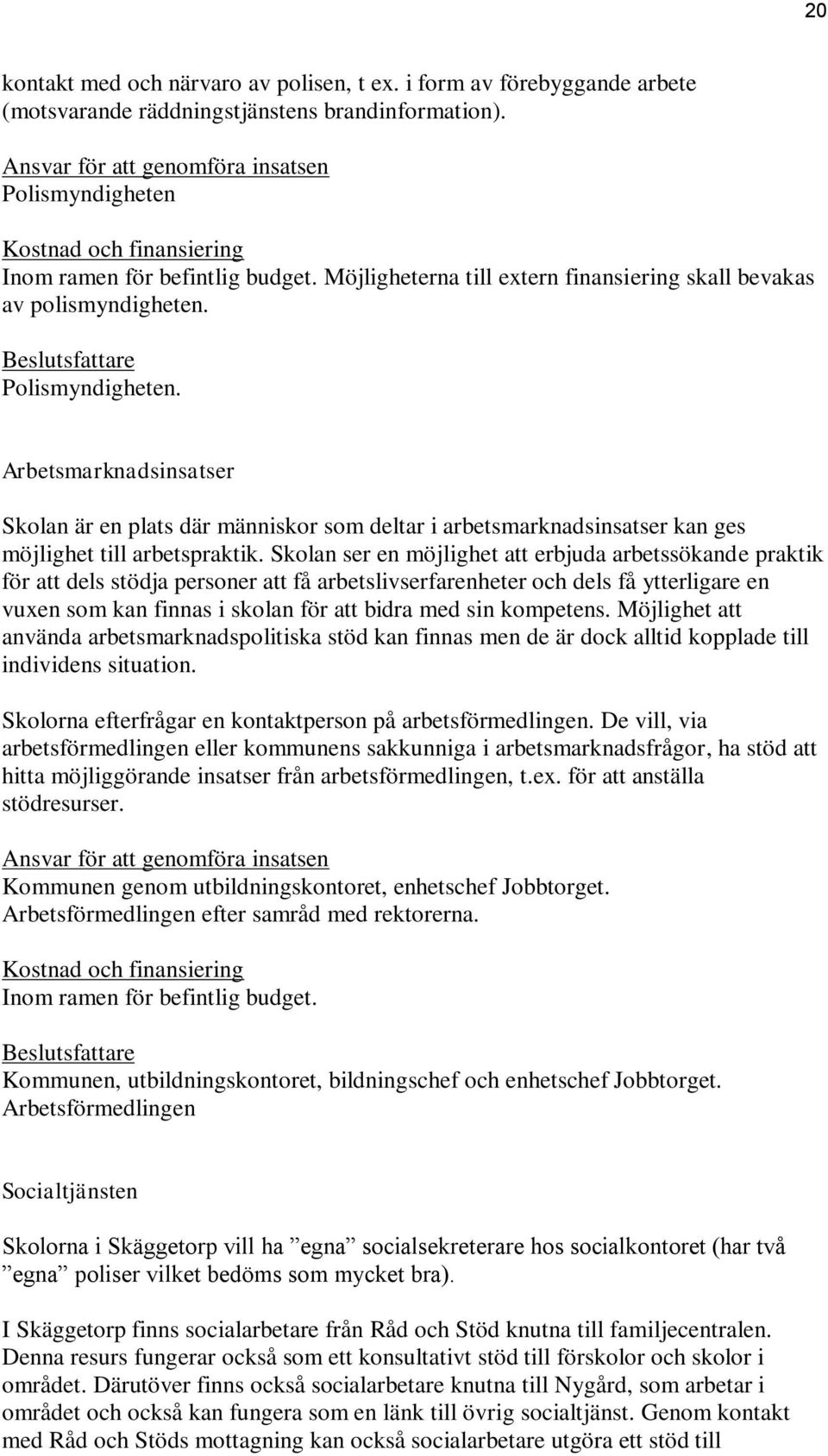 Arbetsmarknadsinsatser Skolan är en plats där människor som deltar i arbetsmarknadsinsatser kan ges möjlighet till arbetspraktik.