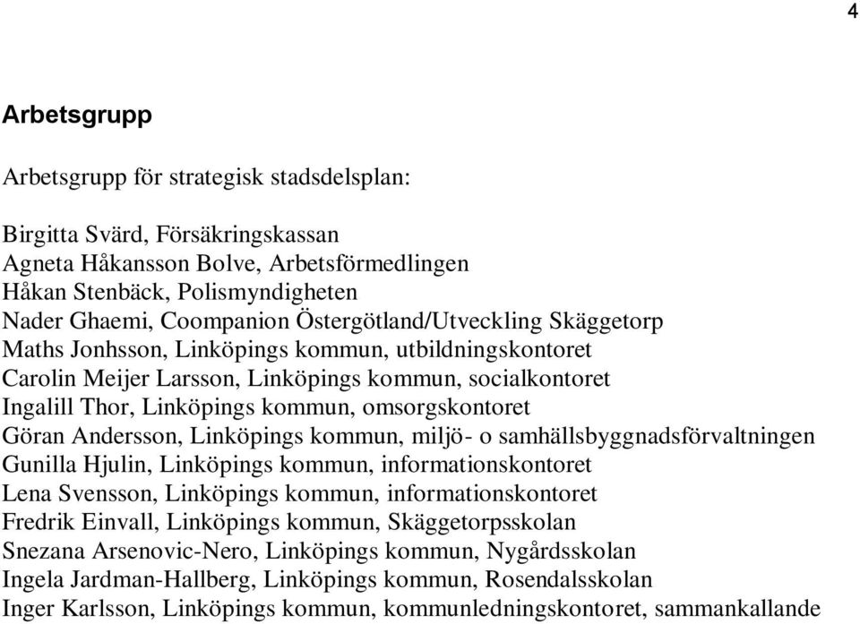 Göran Andersson, Linköpings kommun, miljö- o samhällsbyggnadsförvaltningen Gunilla Hjulin, Linköpings kommun, informationskontoret Lena Svensson, Linköpings kommun, informationskontoret Fredrik