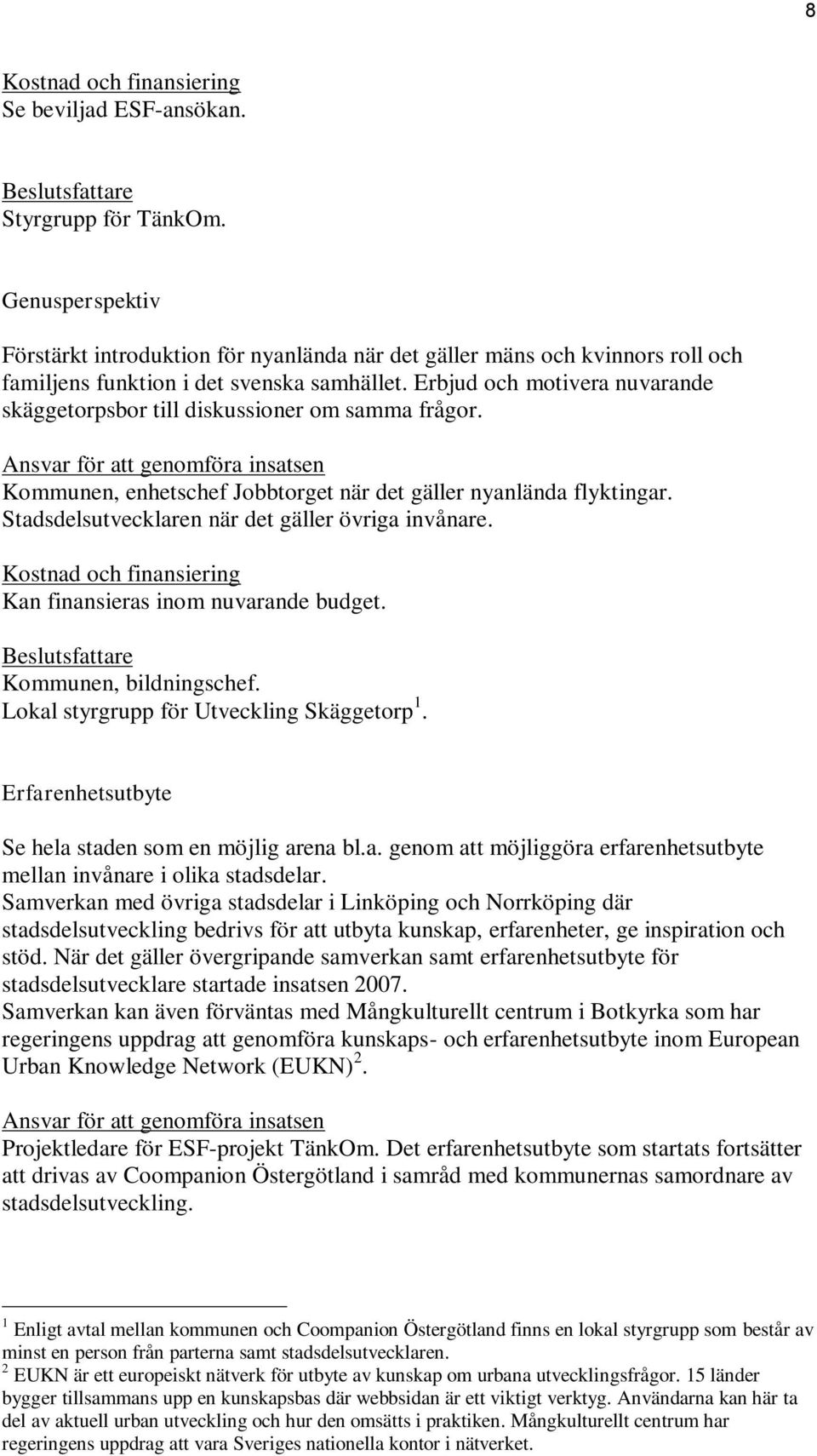 Stadsdelsutvecklaren när det gäller övriga invånare. Kan finansieras inom nuvarande budget. Kommunen, bildningschef. Lokal styrgrupp för Utveckling Skäggetorp 1.